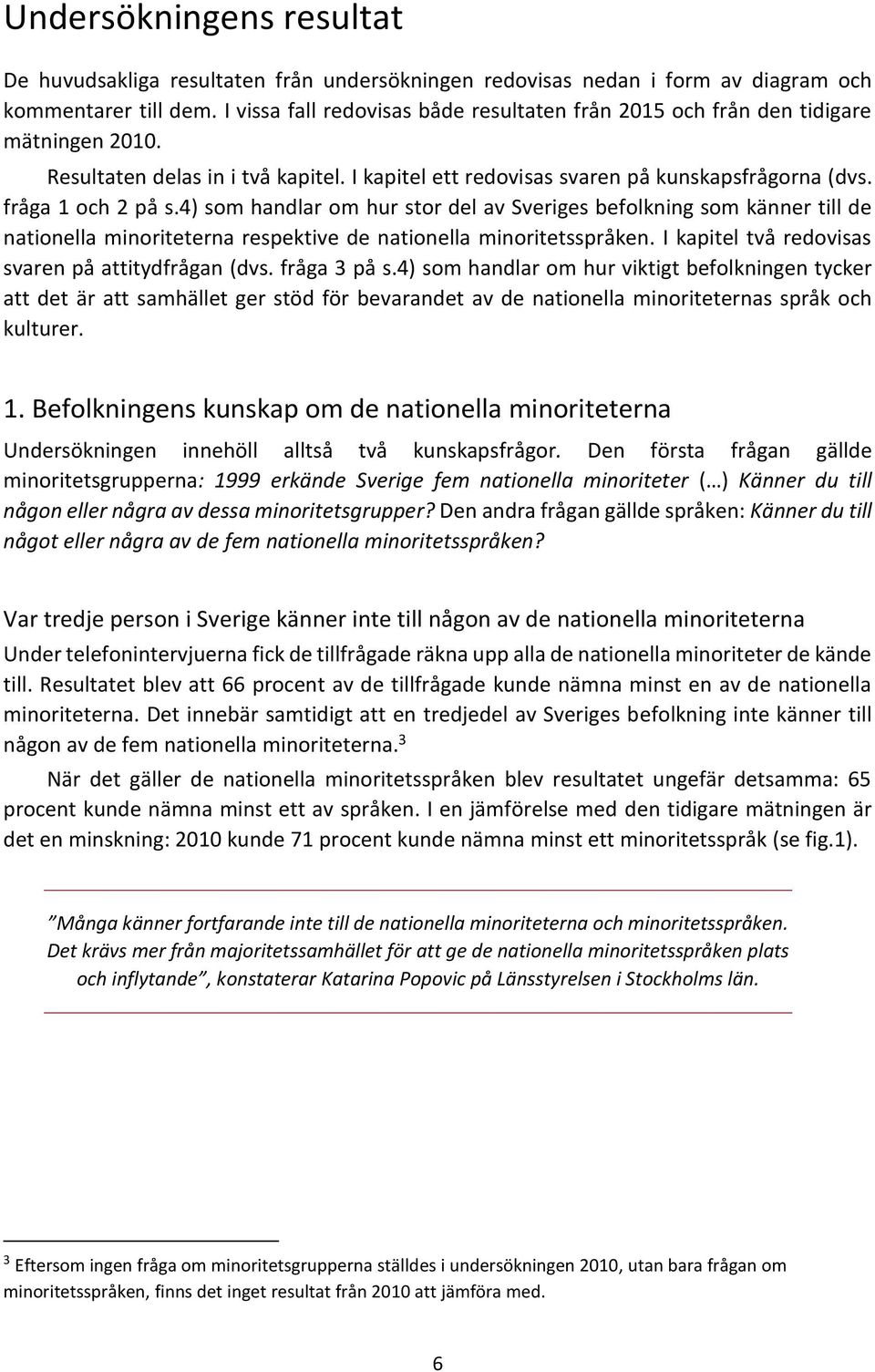 4) som handlar om hur stor del av Sveriges befolkning som känner till de nationella minoriteterna respektive de nationella minoritetsspråken. I kapitel två redovisas svaren på attitydfrågan (dvs.