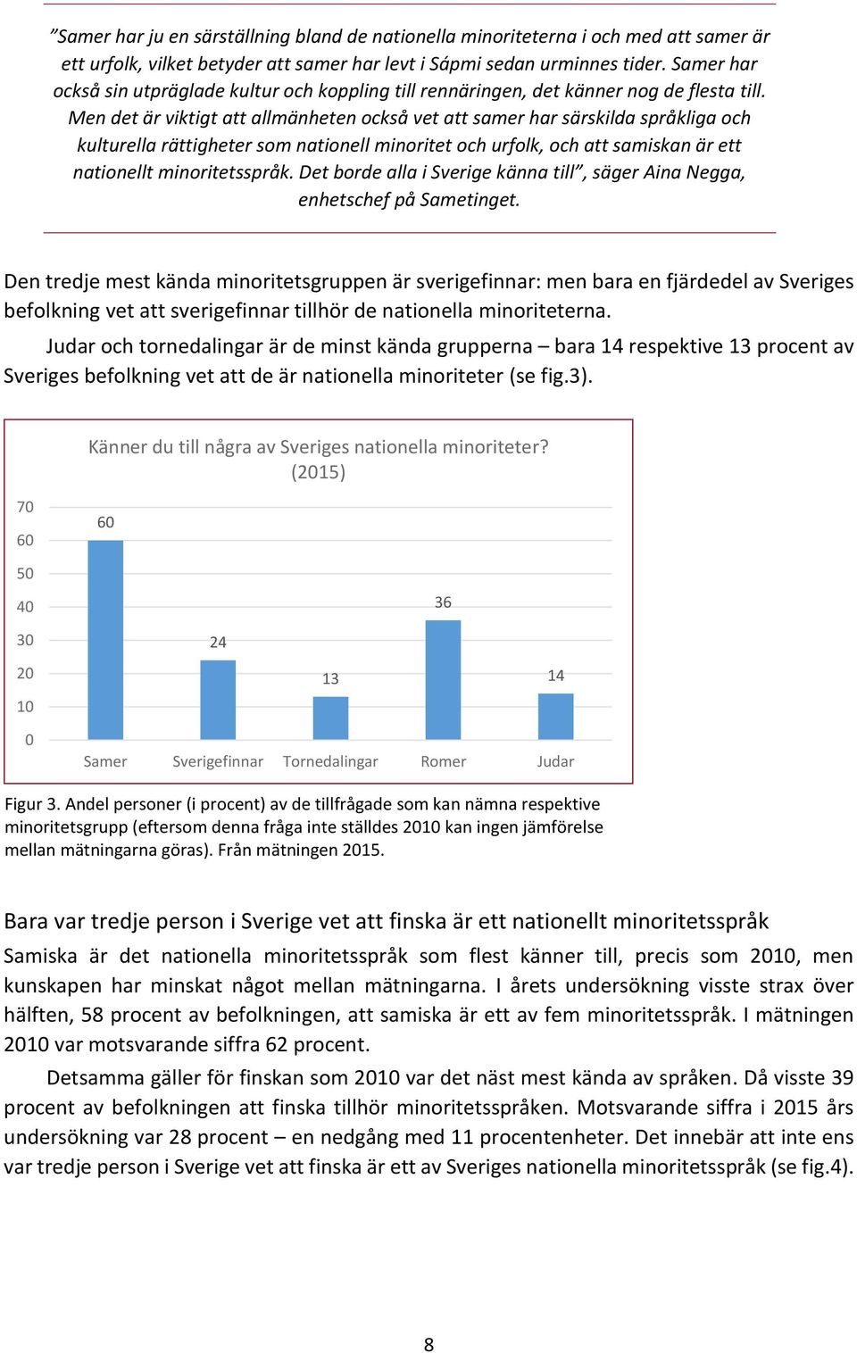 Men det är viktigt att allmänheten också vet att samer har särskilda språkliga och kulturella rättigheter som nationell minoritet och urfolk, och att samiskan är ett nationellt minoritetsspråk.