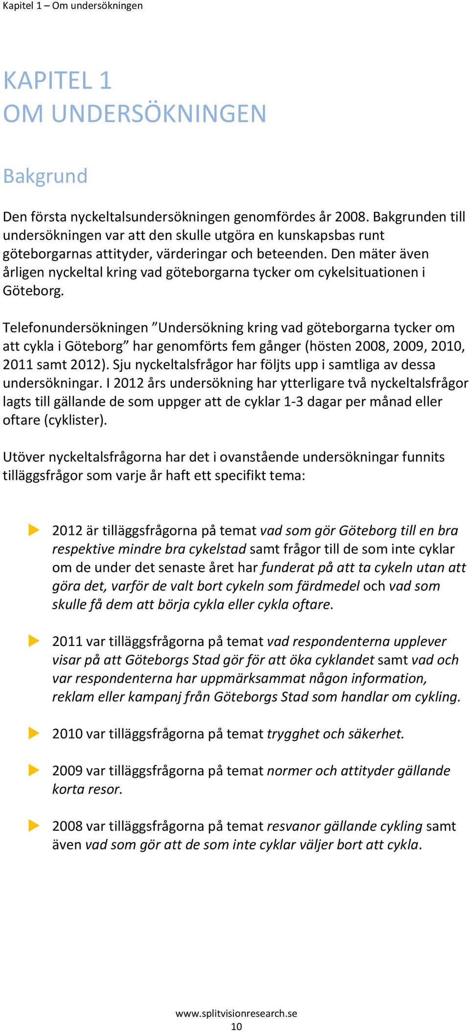 Den mäter även årligen nyckeltal kring vad göteborgarna tycker om cykelsituationen i Göteborg.