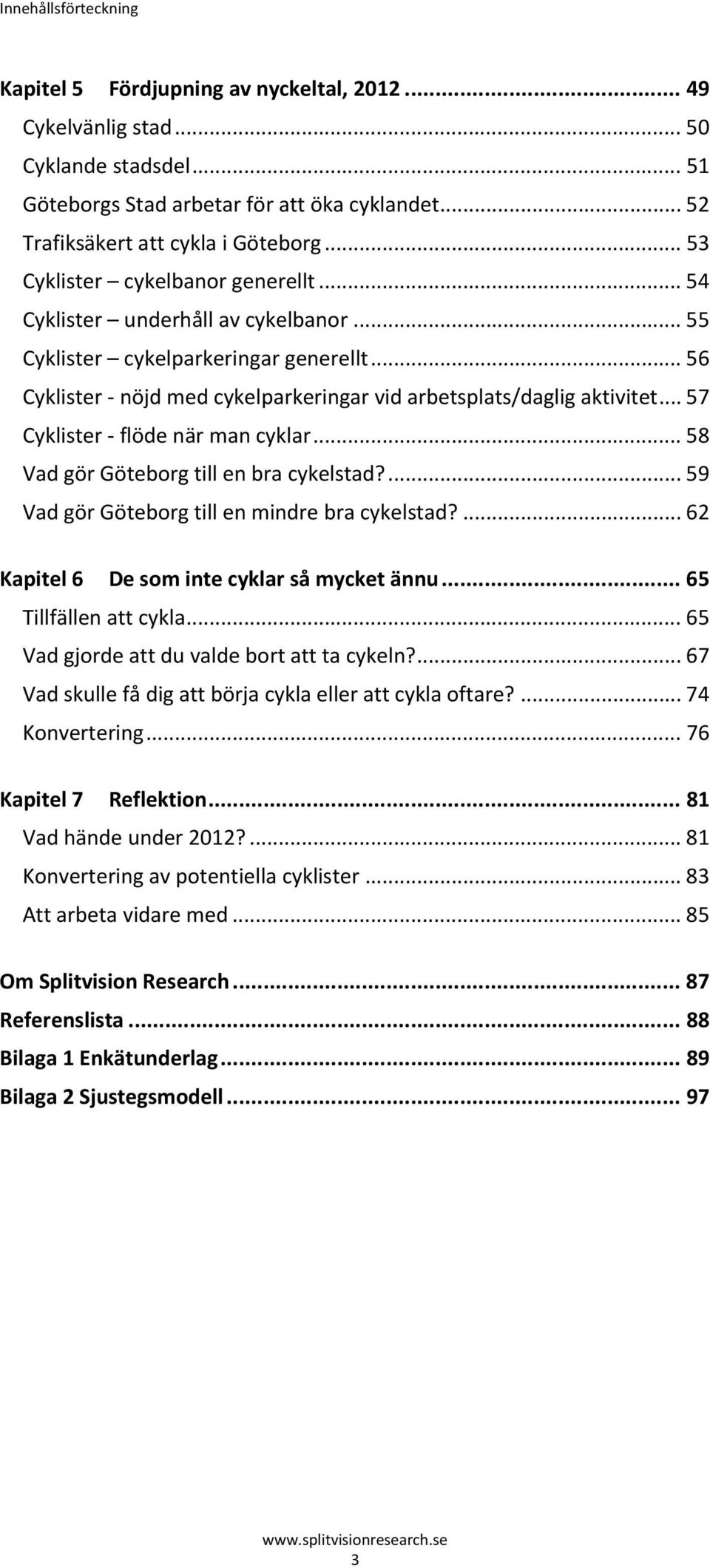 .. 57 Cyklister flöde när man cyklar... 58 Vad gör Göteborg till en bra cykelstad?... 59 Vad gör Göteborg till en mindre bra cykelstad?... 62 Kapitel 6 De som inte cyklar så mycket ännu.