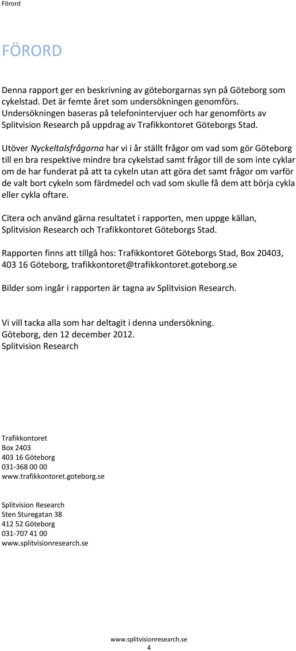 Utöver Nyckeltalsfrågorna har vi i år ställt frågor om vad som gör Göteborg till en bra respektive mindre bra cykelstad samt frågor till de som inte cyklar om de har funderat på att ta cykeln utan