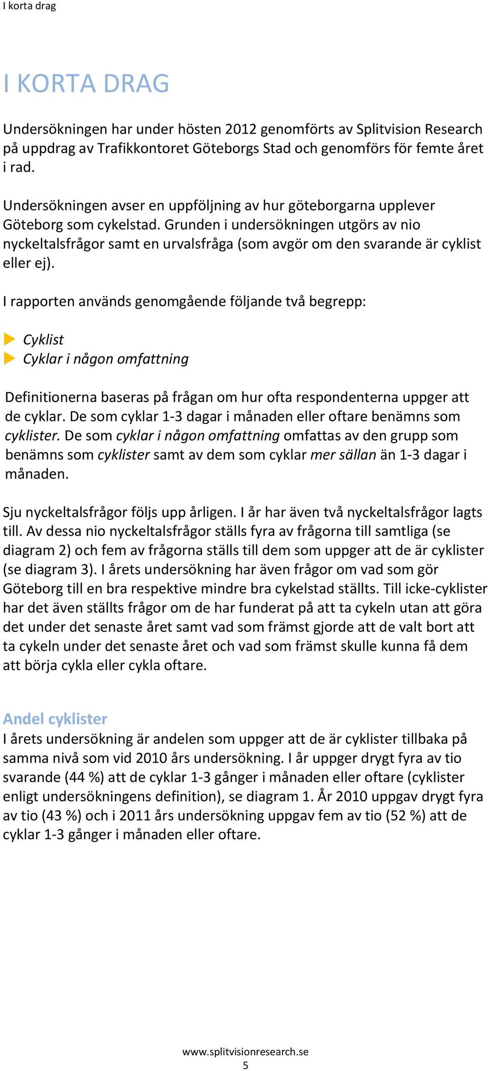 Grunden i undersökningen utgörs av nio nyckeltalsfrågor samt en urvalsfråga (som avgör om den svarande är cyklist eller ej).