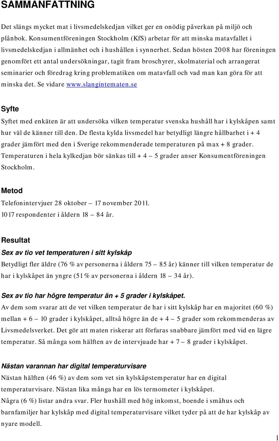 Sedan hösten 2008 har föreningen genomfört ett antal undersökningar, tagit fram broschyrer, skolmaterial och arrangerat seminarier och föredrag kring problematiken om matavfall och vad man kan göra