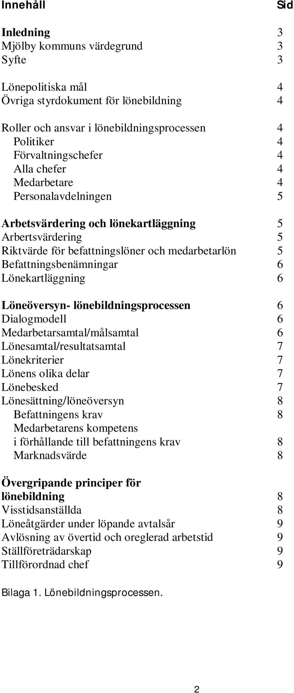 Lönekartläggning 6 Löneöversyn- lönebildningsprocessen 6 Dialogmodell 6 Medarbetarsamtal/målsamtal 6 Lönesamtal/resultatsamtal 7 Lönekriterier 7 Lönens olika delar 7 Lönebesked 7