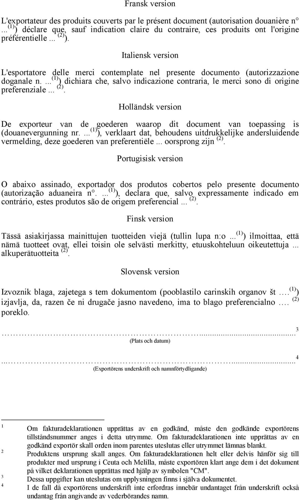 ... (1) ) dichiara che, salvo indicazione contraria, le merci sono di origine preferenziale... (2).