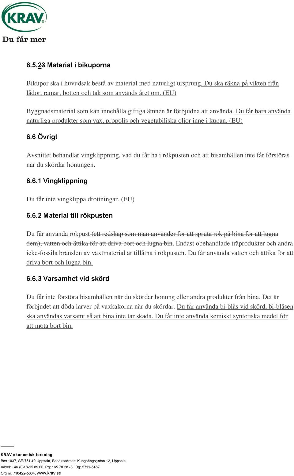 6 Övrigt Avsnittet behandlar vingklippning, vad du får ha i rökpusten och att bisamhällen inte får förstöras när du skördar honungen. 6.6.1 Vingklippning Du får inte vingklippa drottningar. (EU) 6.6.2 Material till rökpusten Du får använda rökpust (ett redskap som man använder för att spruta rök på bina för att lugna dem), vatten och ättika för att driva bort och lugna bin.