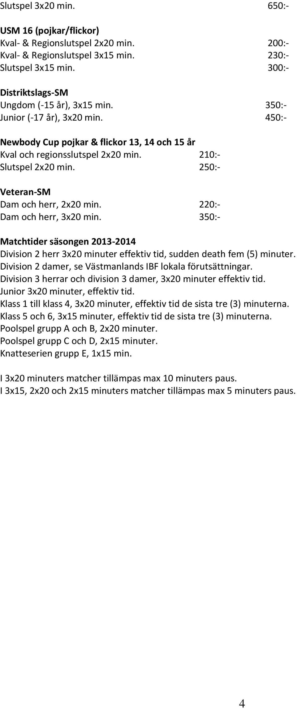 220:- Dam och herr, 3x20 min. 350:- Matchtider säsongen 2013-2014 Division 2 herr 3x20 minuter effektiv tid, sudden death fem (5) minuter. Division 2 damer, se Västmanlands IBF lokala förutsättningar.