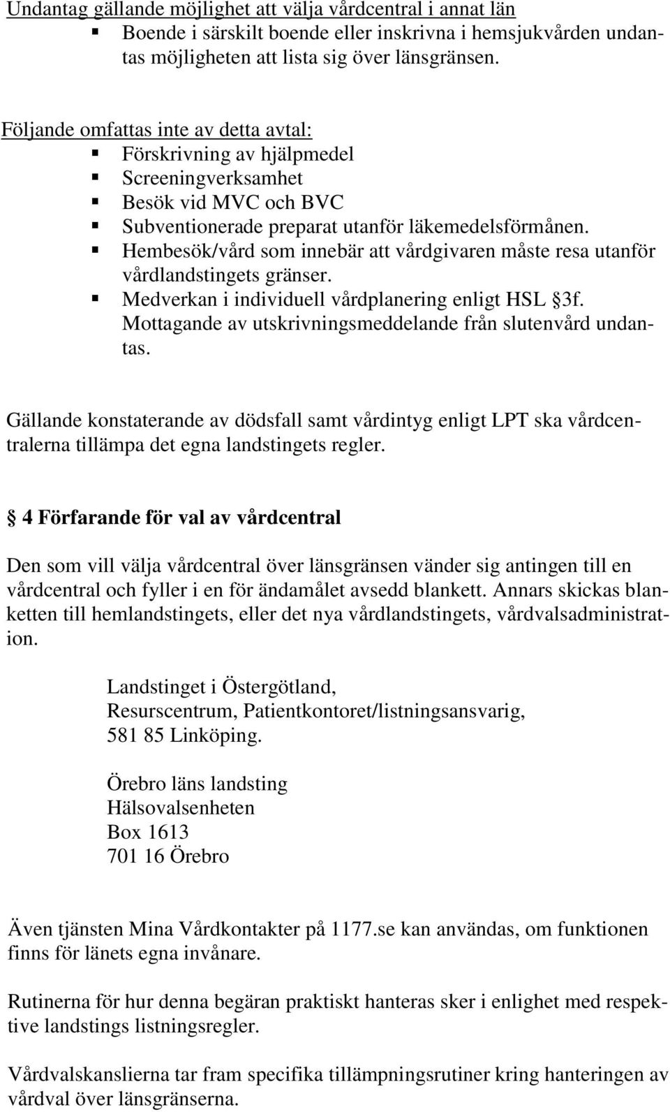 Hembesök/vård som innebär att vårdgivaren måste resa utanför vårdlandstingets gränser. Medverkan i individuell vårdplanering enligt HSL 3f.