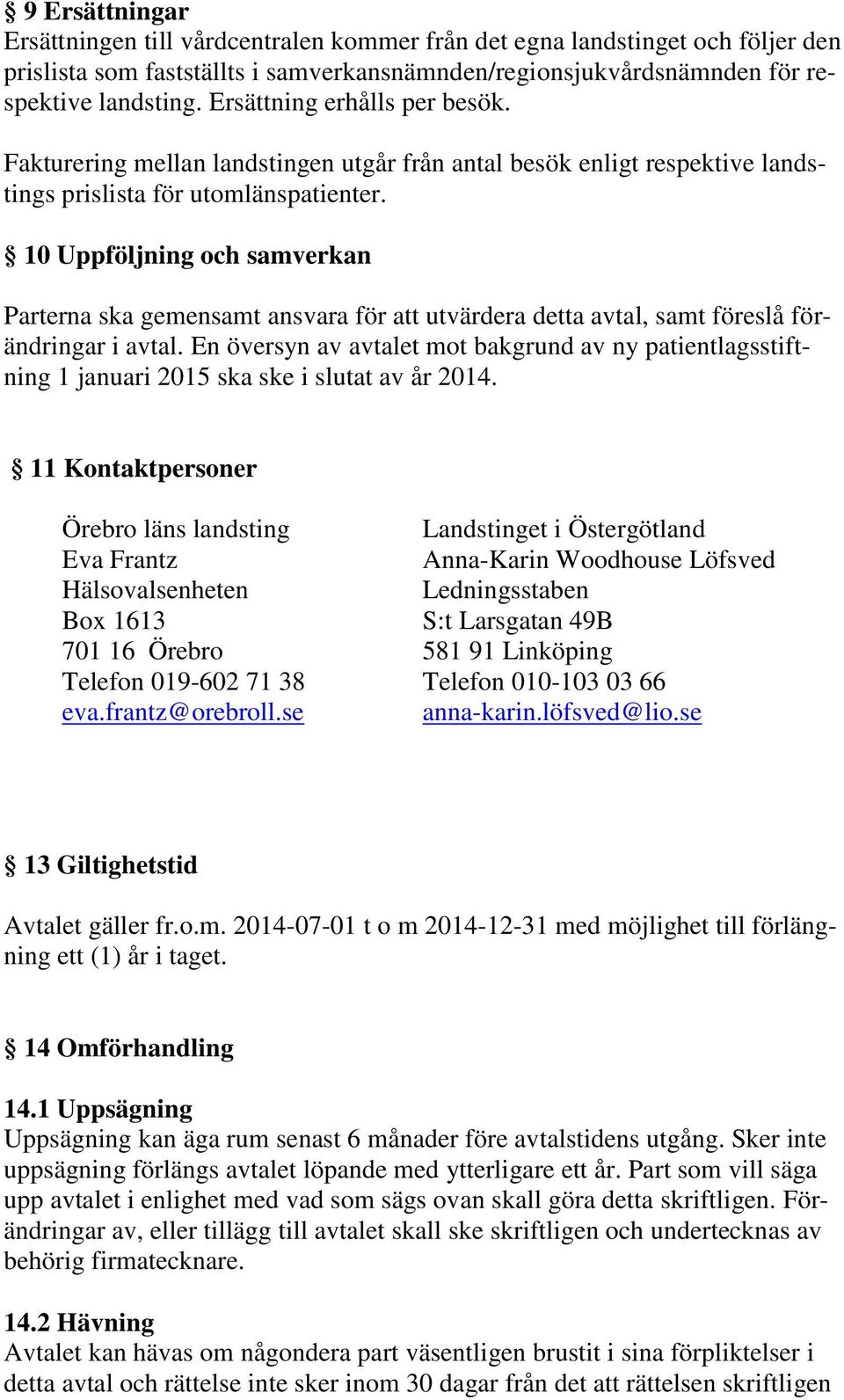 10 Uppföljning och samverkan Parterna ska gemensamt ansvara för att utvärdera detta avtal, samt föreslå förändringar i avtal.