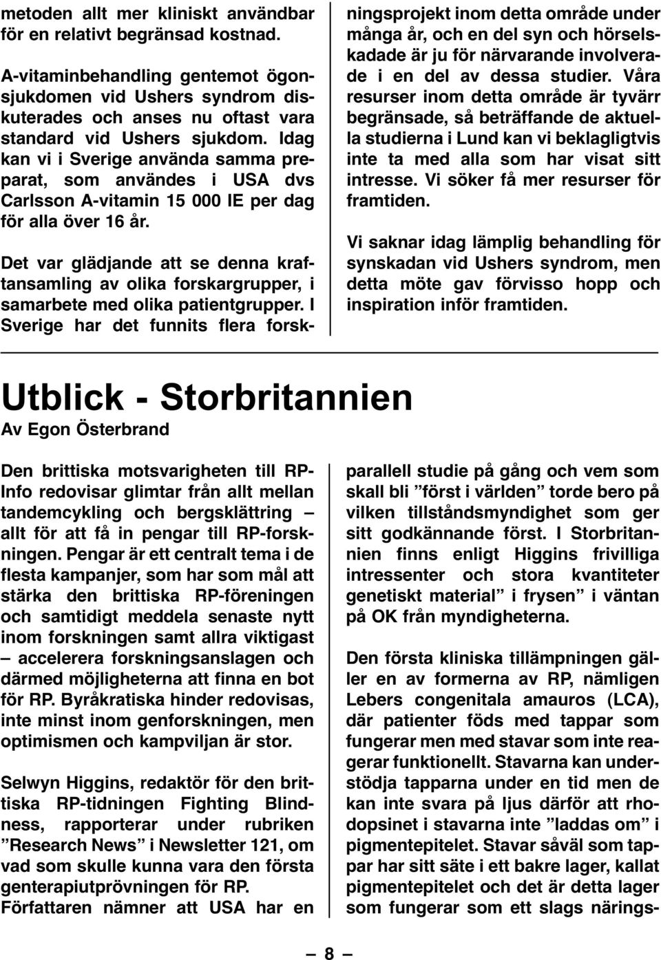 Stavar såväl som tappar har sitt säte i ett bakre lager, kallat pigmentepitelet och det är detta lager som fungerar som ett slags näringsmetoden allt mer kliniskt användbar för en relativt begränsad