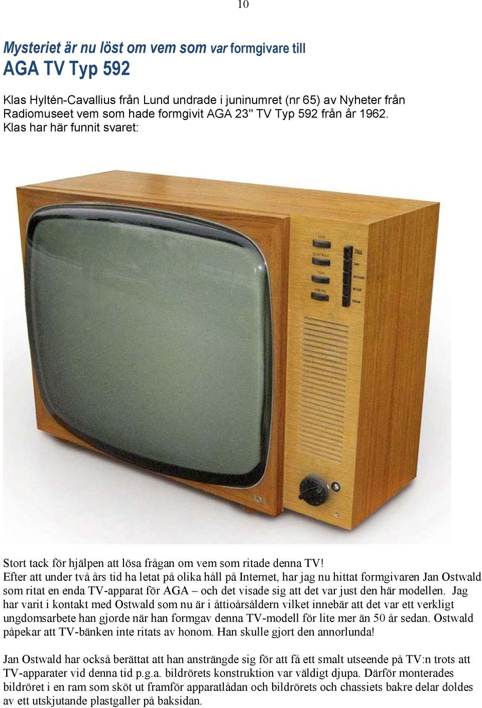 Efter att under två års tid ha letat på olika håll på Internet, har jag nu hittat formgivaren Jan Ostwald som ritat en enda TV-apparat för AGA och det visade sig att det var just den här modellen.