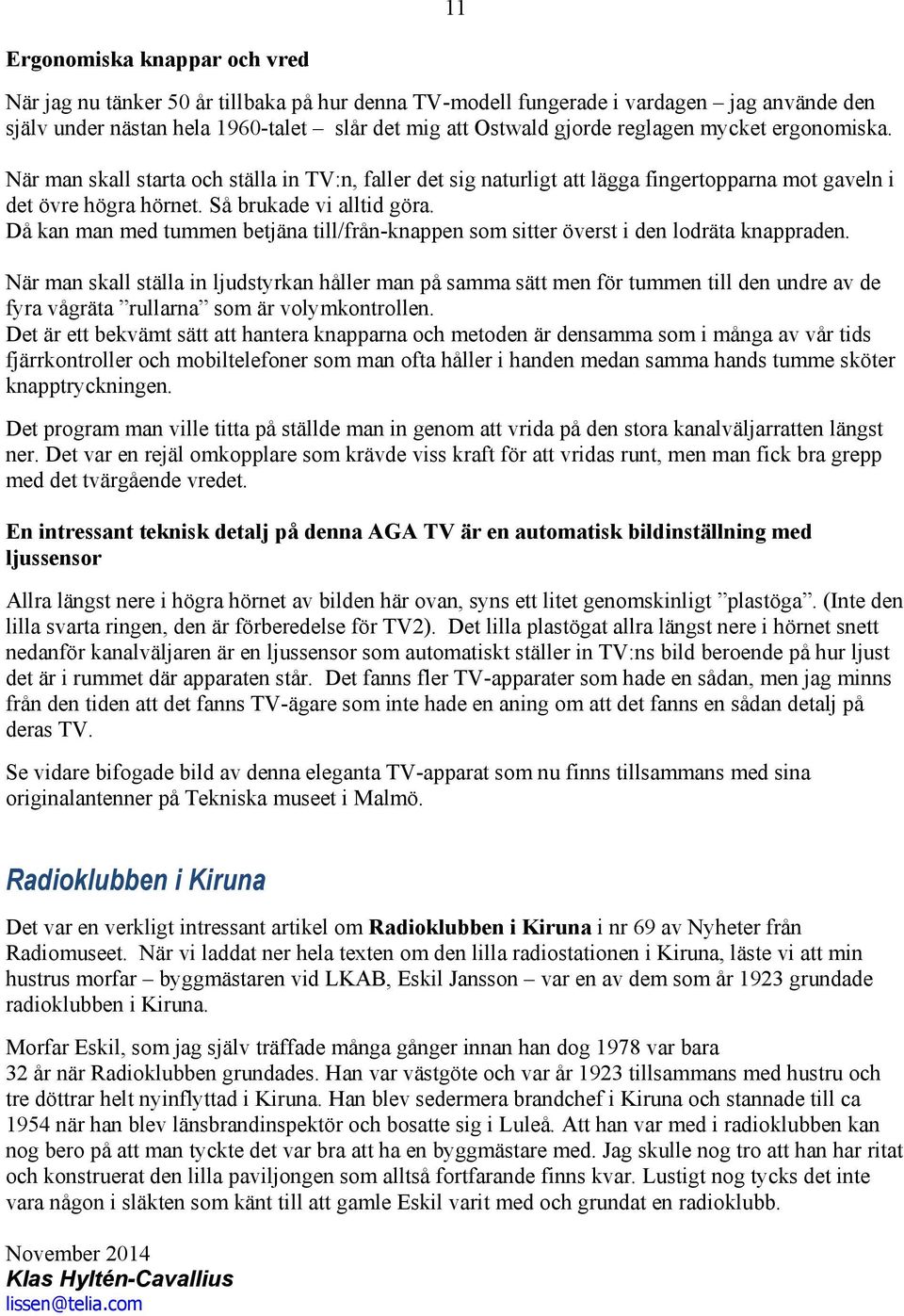 Då kan man med tummen betjäna till/från-knappen som sitter överst i den lodräta knappraden.
