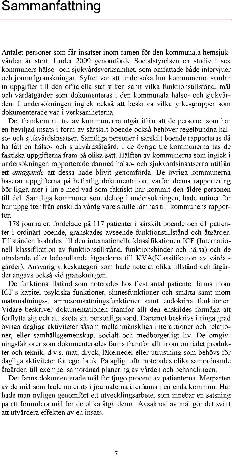 Syftet var att undersöka hur kommunerna samlar in uppgifter till den officiella statistiken samt vilka funktionstillstånd, mål och vårdåtgärder som dokumenteras i den kommunala hälso- och sjukvården.