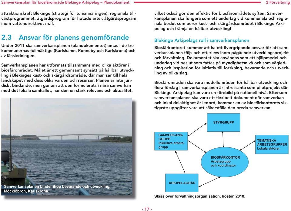 3 Ansvar för planens genomförande Under 2011 ska samverkansplanen (plandokumentet) antas i de tre kommunernas fullmäktige (Karlshamn, Ronneby och Karlskrona) och av länsledningen.