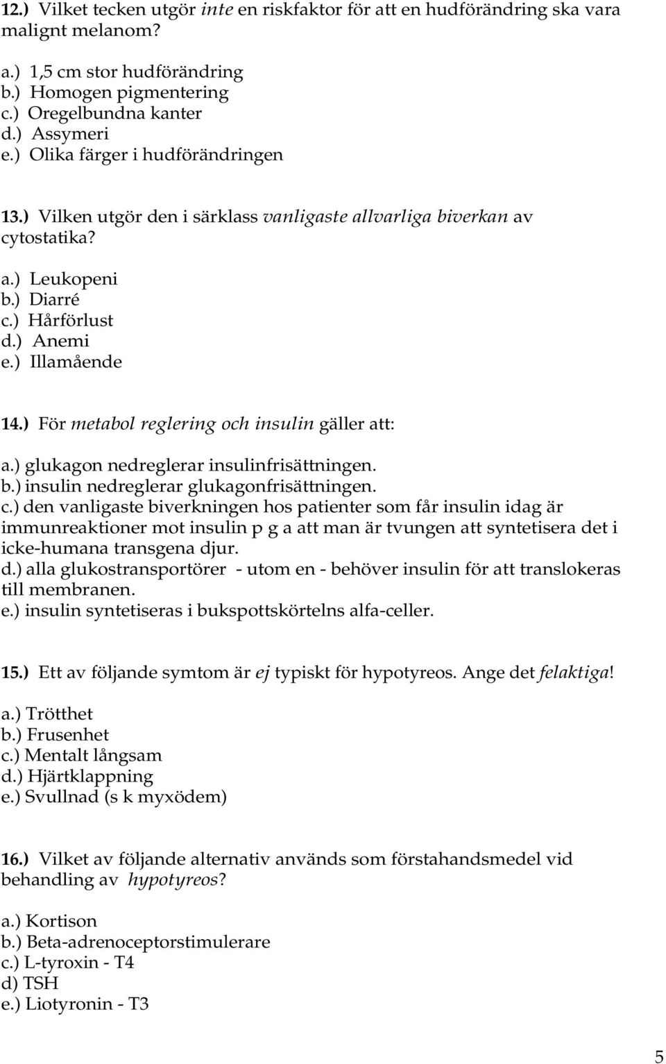 ) För metabol reglering och insulin gäller att: a.) glukagon nedreglerar insulinfrisättningen. b.) insulin nedreglerar glukagonfrisättningen. c.