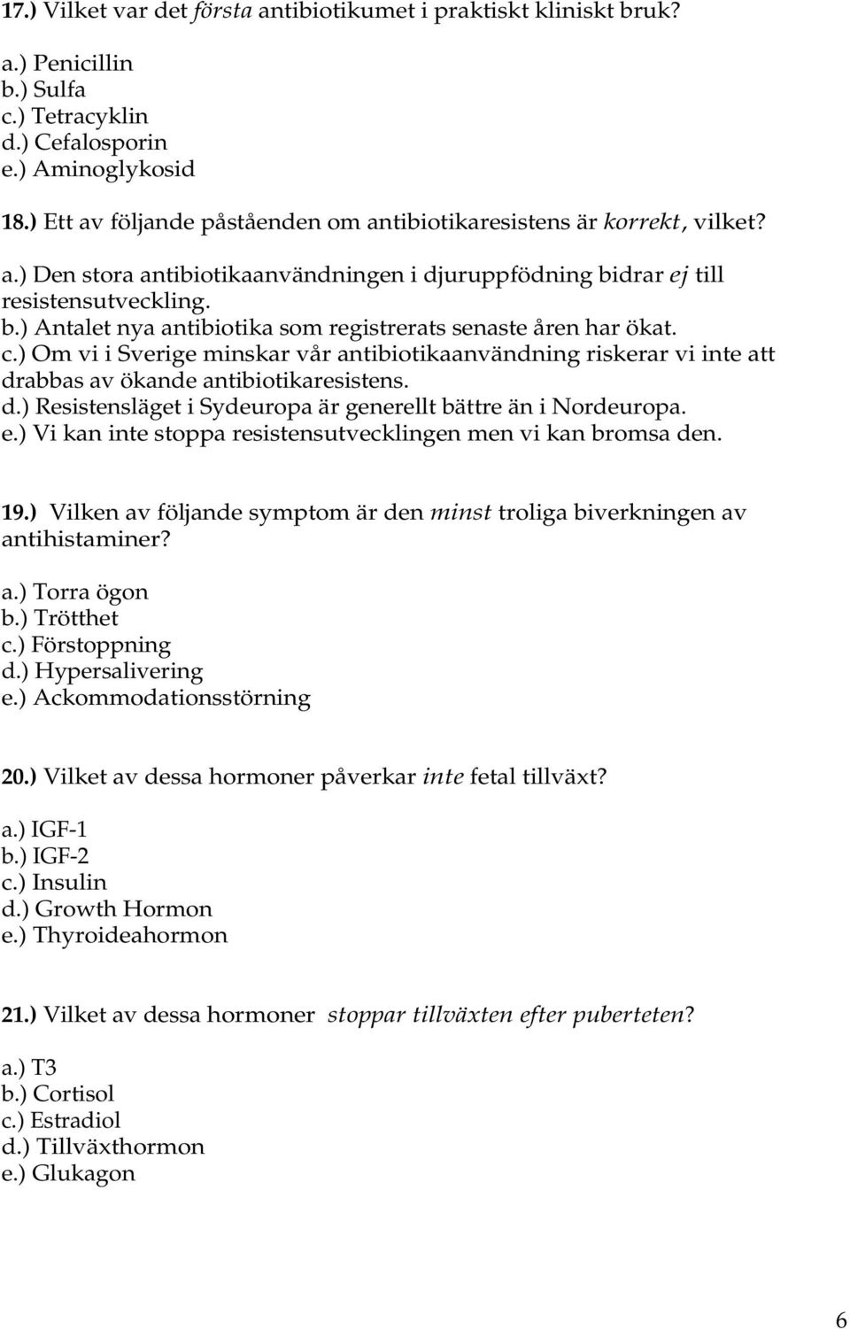 c.) Om vi i Sverige minskar vår antibiotikaanvändning riskerar vi inte att drabbas av ökande antibiotikaresistens. d.) Resistensläget i Sydeuropa är generellt bättre än i Nordeuropa. e.