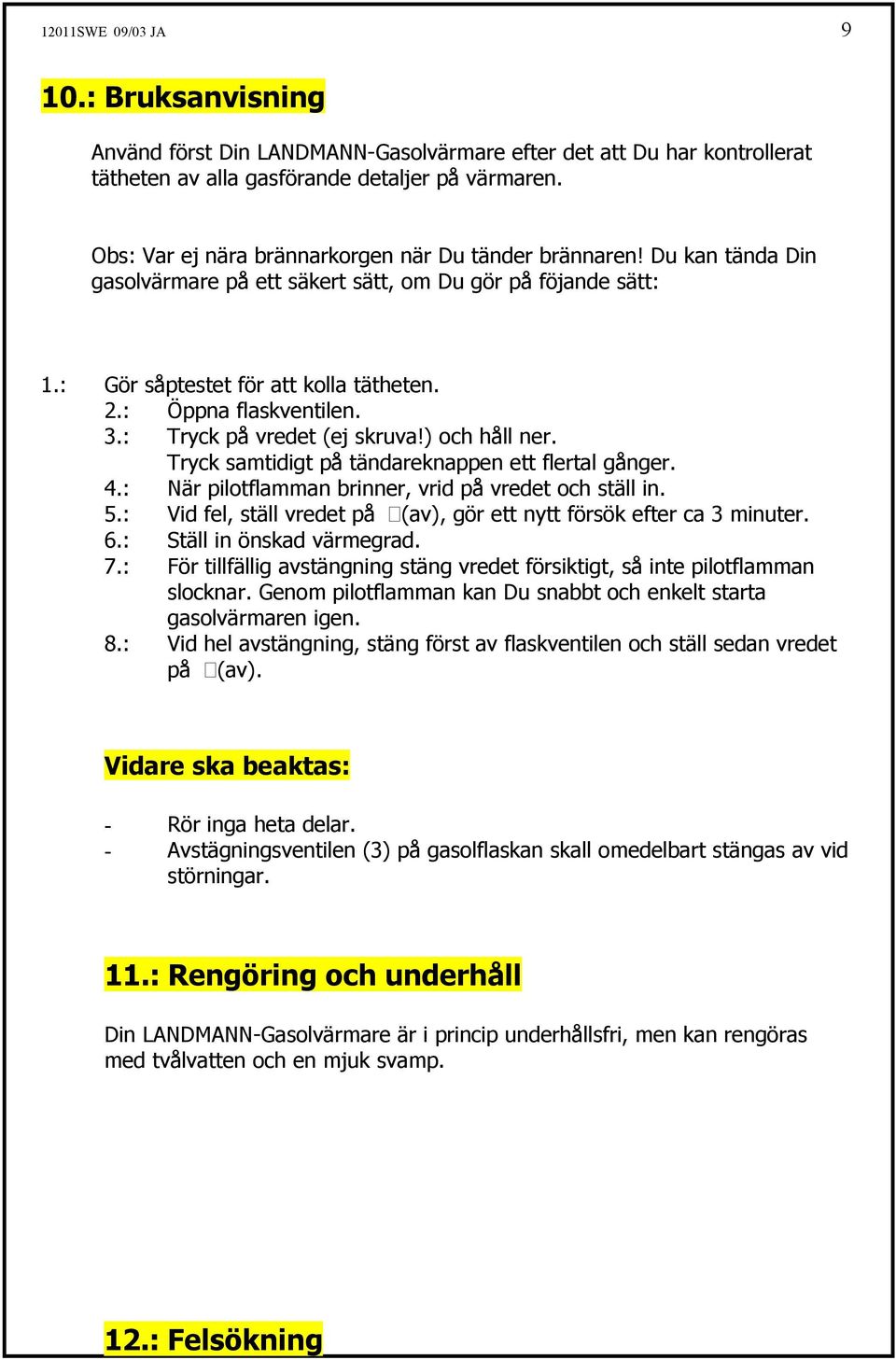 3.: Tryck på vredet (ej skruva!) och håll ner. Tryck samtidigt på tändareknappen ett flertal gånger. 4.: När pilotflamman brinner, vrid på vredet och ställ in. 5.