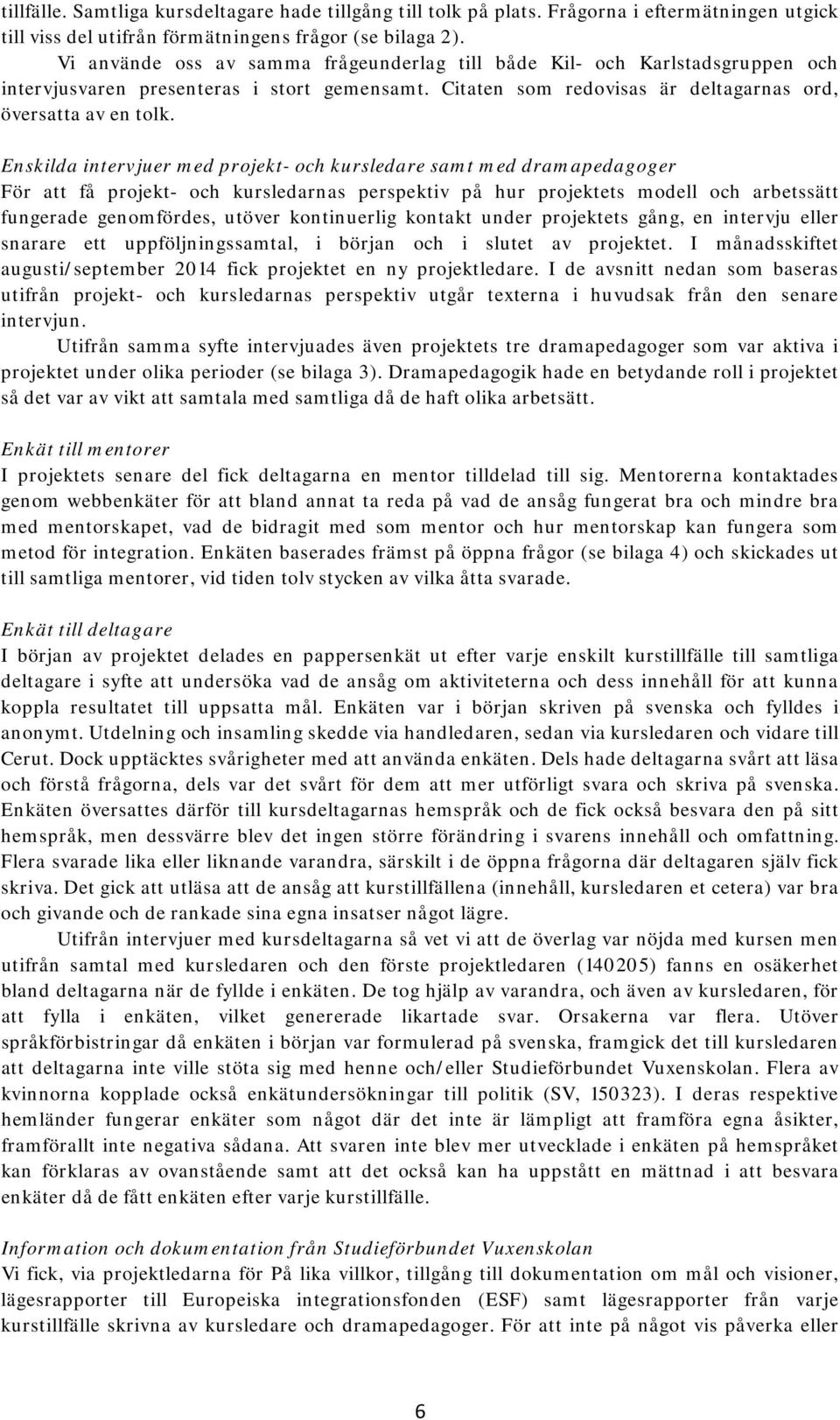 Enskilda intervjuer med projekt- och kursledare samt med dramapedagoger För att få projekt- och kursledarnas perspektiv på hur projektets modell och arbetssätt fungerade genomfördes, utöver
