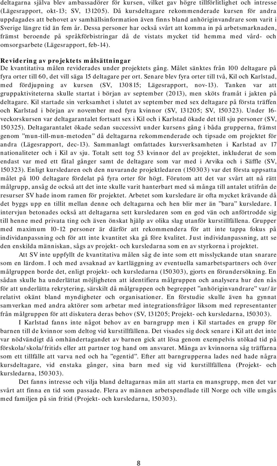 Dessa personer har också svårt att komma in på arbetsmarknaden, främst beroende på språkförbistringar då de vistats mycket tid hemma med vård- och omsorgsarbete (Lägesrapport, feb-14).