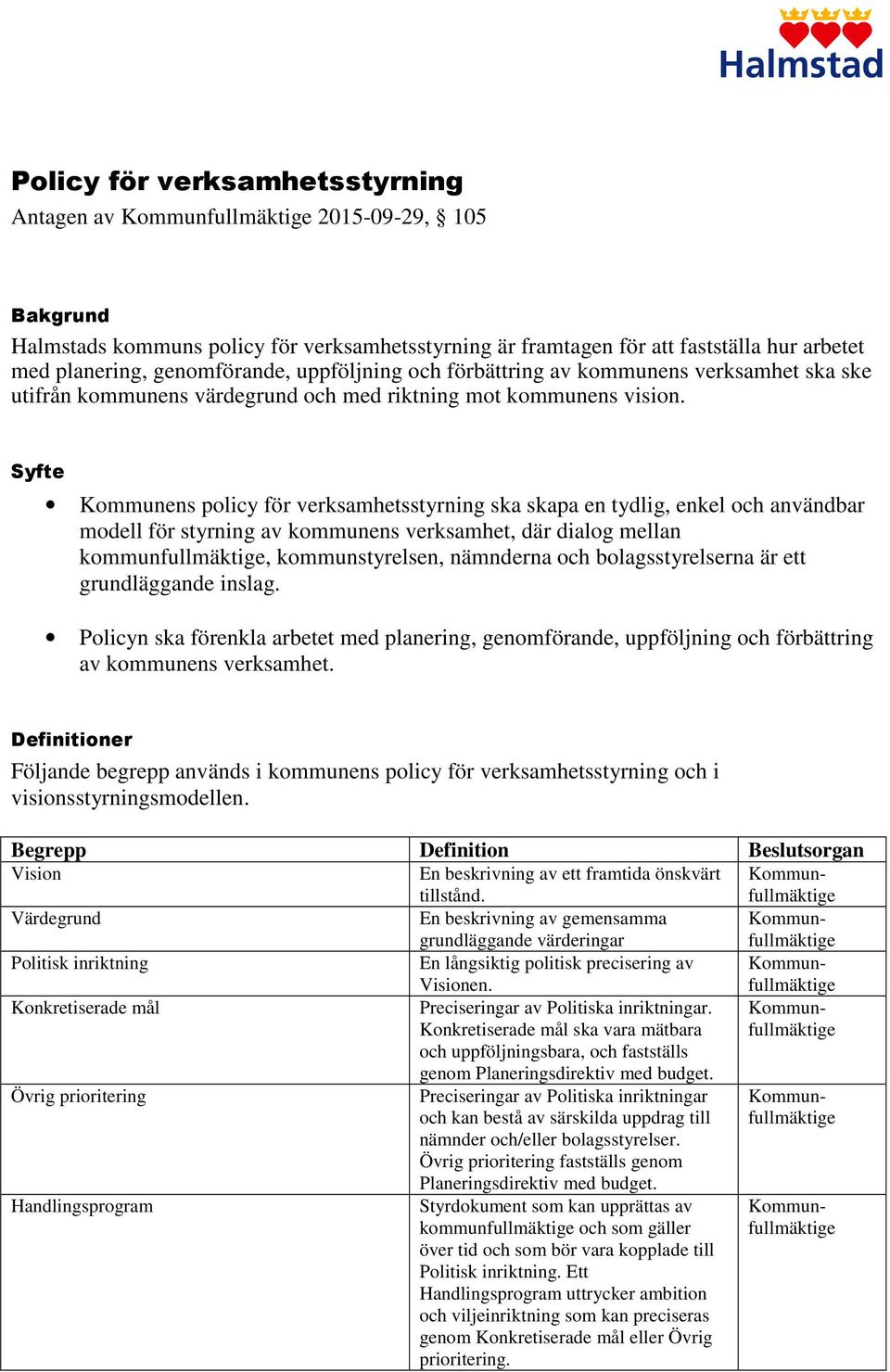 Syfte Kommunens policy för verksamhetsstyrning ska skapa en tydlig, enkel och användbar modell för styrning av kommunens verksamhet, där dialog mellan kommunfullmäktige, kommunstyrelsen, nämnderna