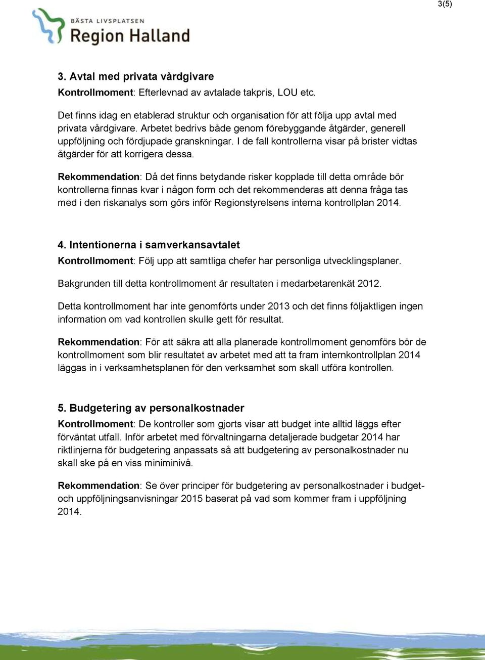 Rekommendation: Då det finns betydande risker kopplade till detta område bör kontrollerna finnas kvar i någon form och det rekommenderas att denna fråga tas med i den riskanalys som görs inför