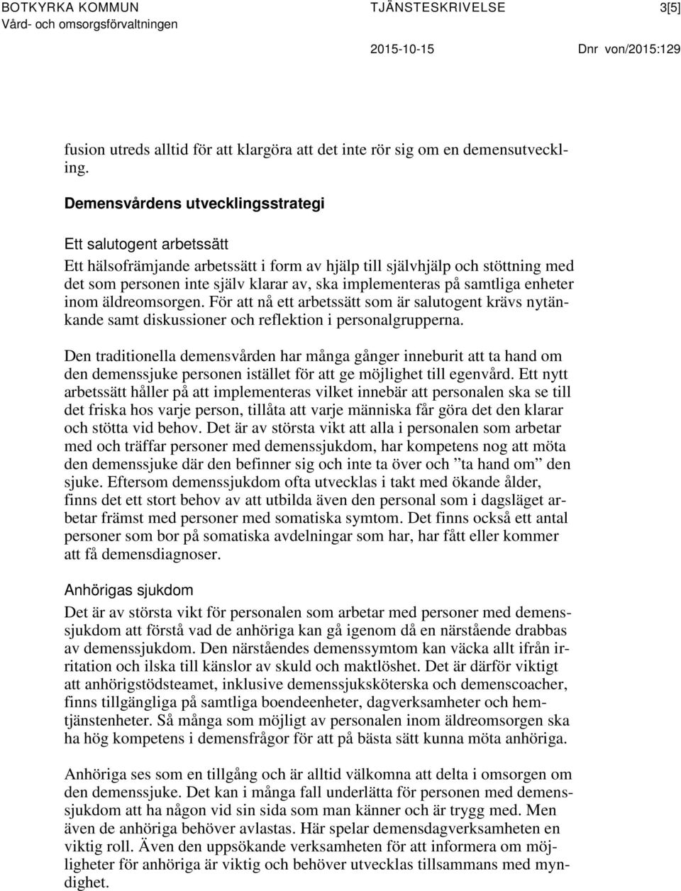 samtliga enheter inom äldreomsorgen. För att nå ett arbetssätt som är salutogent krävs nytänkande samt diskussioner och reflektion i personalgrupperna.