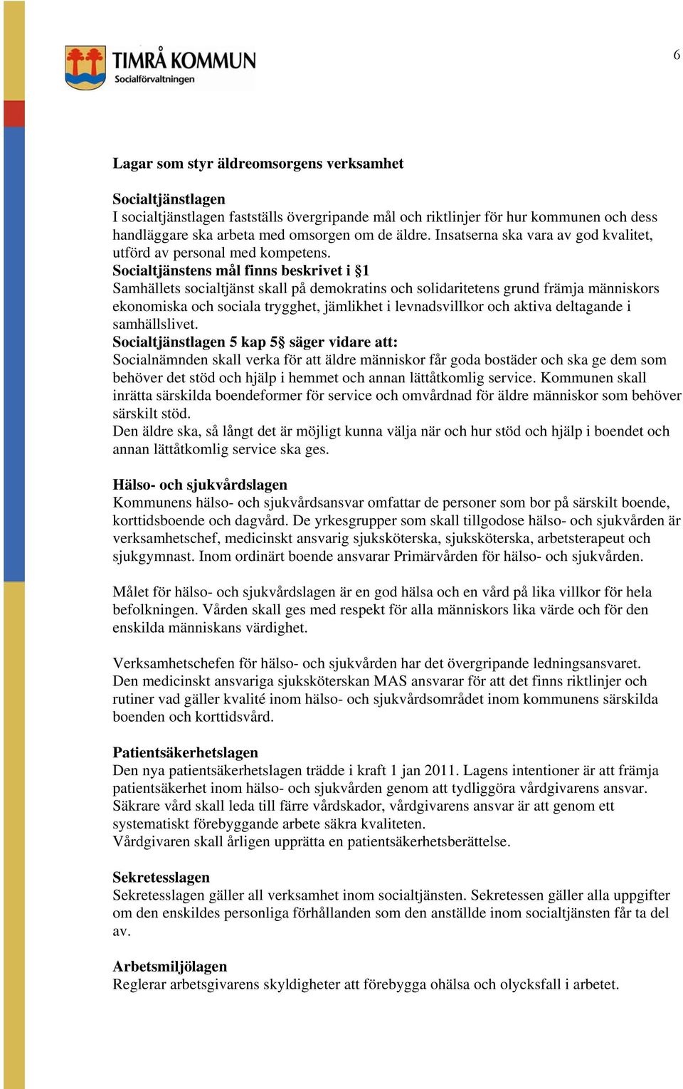 Socialtjänstens mål finns beskrivet i 1 Samhällets socialtjänst skall på demokratins och solidaritetens grund främja människors ekonomiska och sociala trygghet, jämlikhet i levnadsvillkor och aktiva