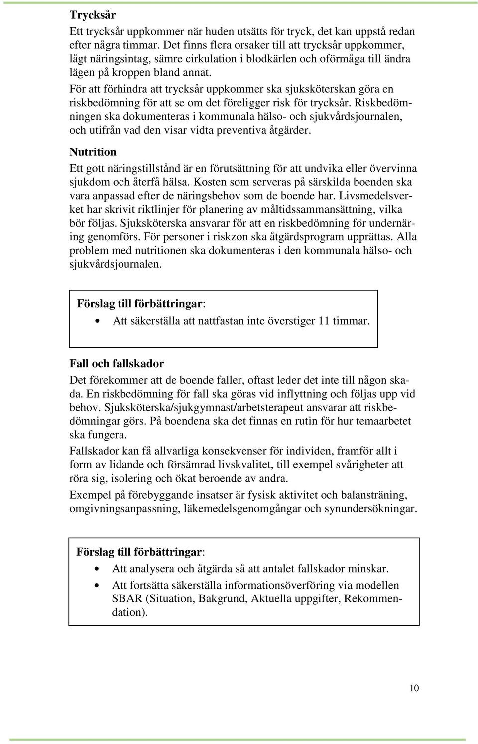 För att förhindra att trycksår uppkommer ska sjuksköterskan göra en riskbedömning för att se om det föreligger risk för trycksår.