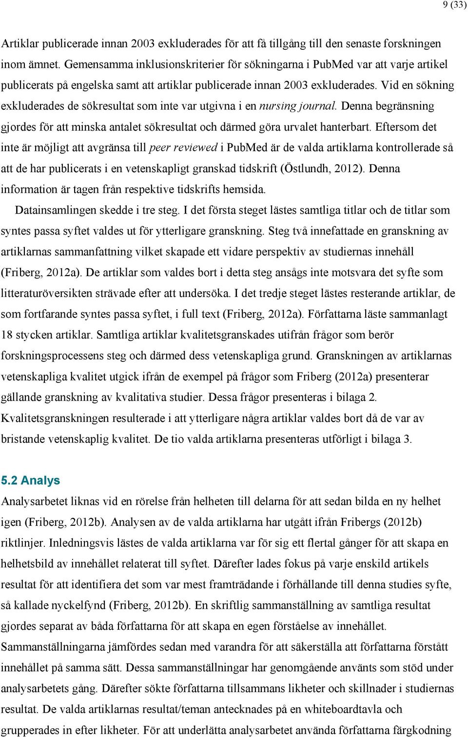 Vid en sökning exkluderades de sökresultat som inte var utgivna i en nursing journal. Denna begränsning gjordes för att minska antalet sökresultat och därmed göra urvalet hanterbart.