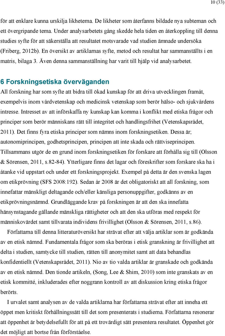 En översikt av artiklarnas syfte, metod och resultat har sammanställts i en matris, bilaga 3. Även denna sammanställning har varit till hjälp vid analysarbetet.