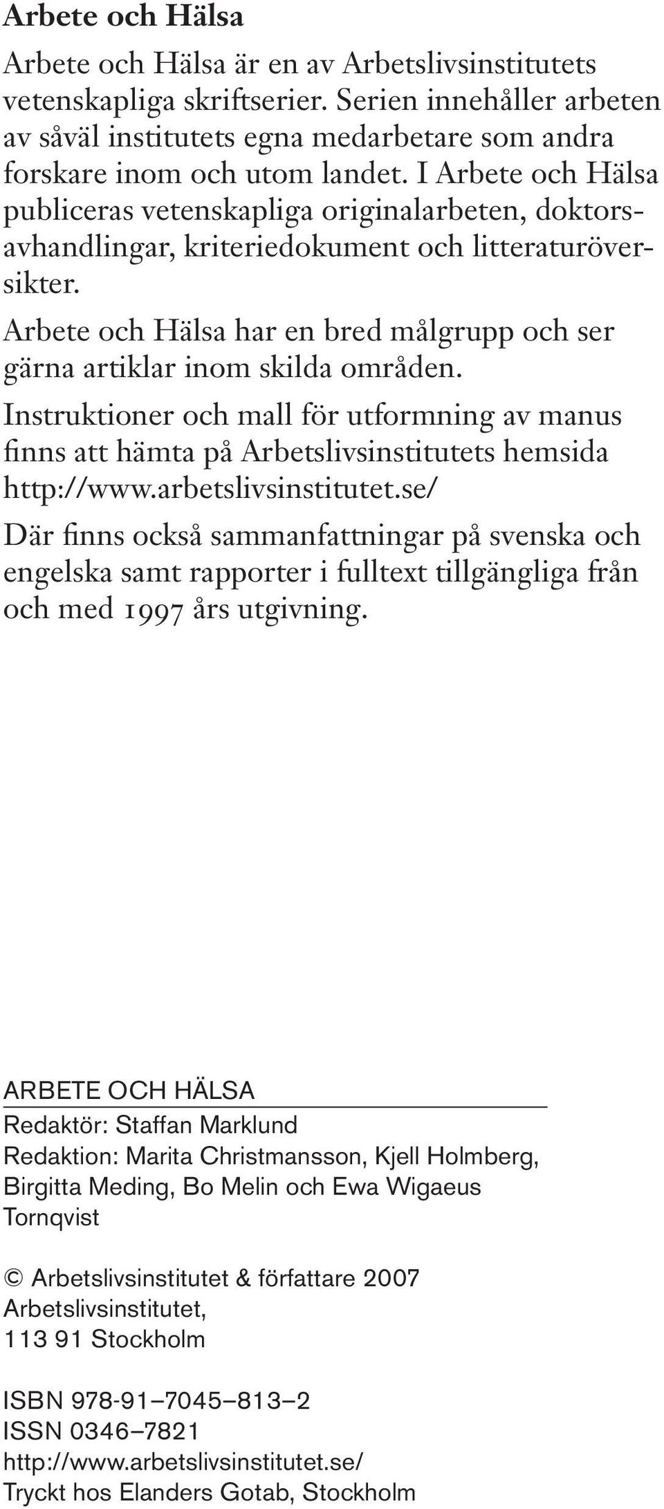 Arbete och Hälsa har en bred målgrupp och ser gärna artiklar inom skilda områden. Instruktioner och mall för utformning av manus finns att hämta på Arbetslivsinstitutets hemsida http://www.