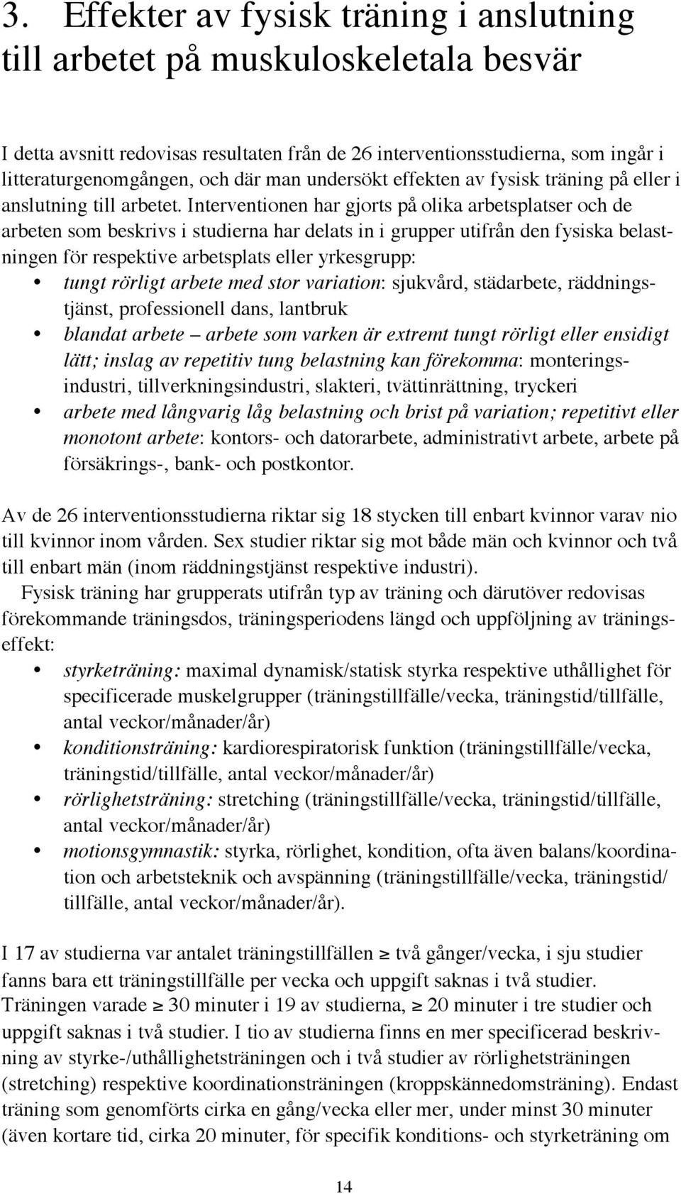 Interventionen har gjorts på olika arbetsplatser och de arbeten som beskrivs i studierna har delats in i grupper utifrån den fysiska belastningen för respektive arbetsplats eller yrkesgrupp: tungt