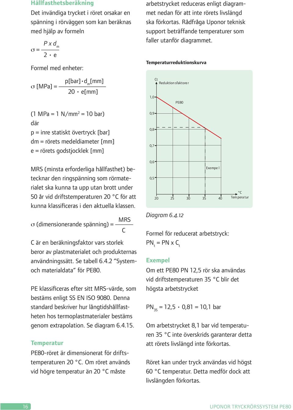 Temperaturreduktionskurva σ [MPa] = p[bar] d m [mm] 20 e[mm] 1,0 Ct Reduktion sfaktorer PE80 (1 MPa = 1 N/mm 2 = 10 bar) där p = inre statiskt övertryck [bar] dm = rörets medeldiameter [mm] e =