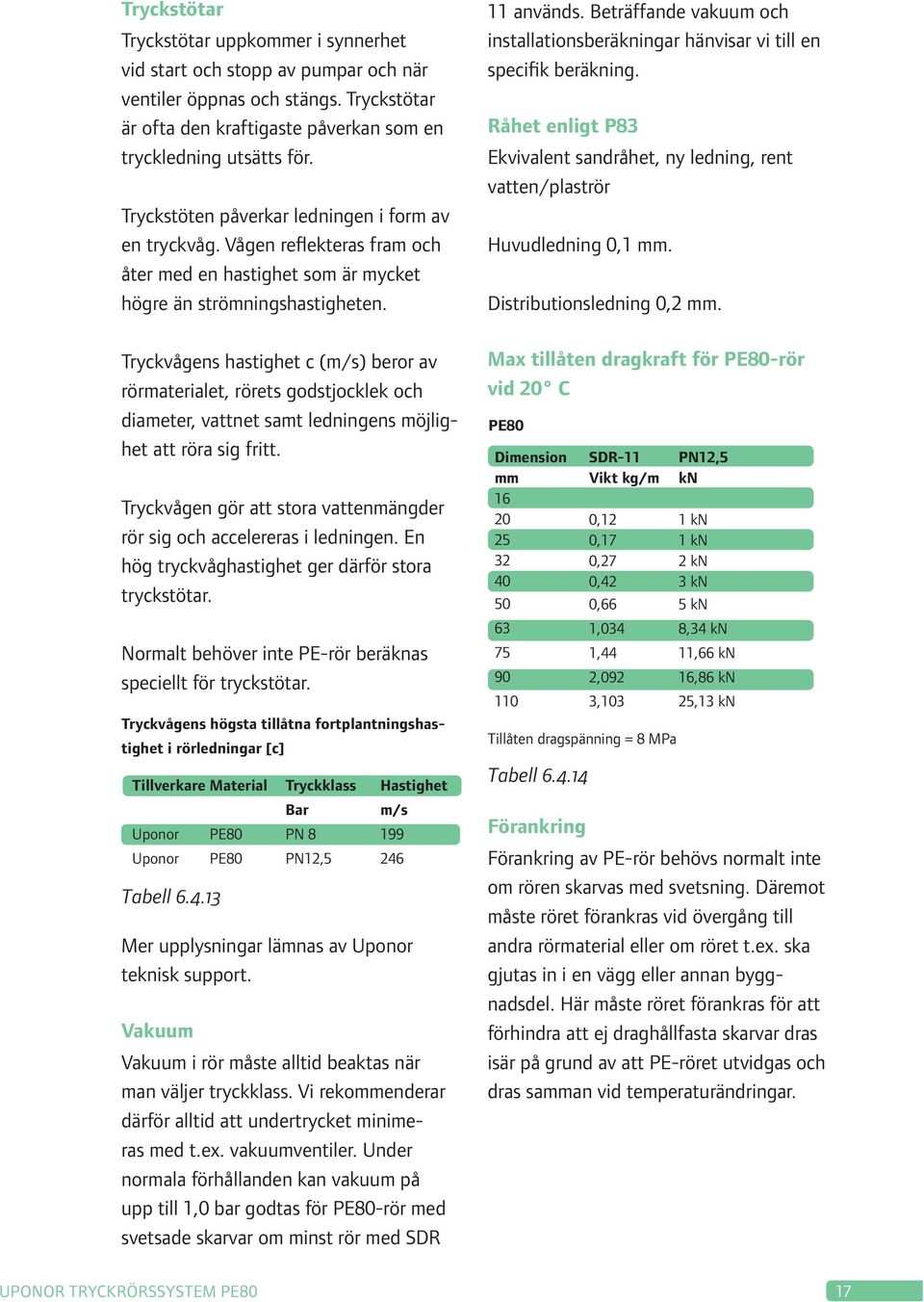 Tryckvågens hastighet c (m/s) beror av rörmaterialet, rörets godstjocklek och diameter, vattnet samt ledningens möjlighet att röra sig fritt.