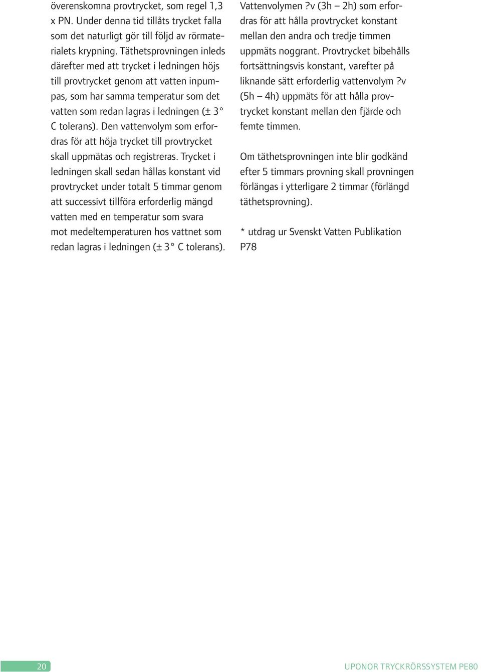 Den vattenvolym som erfordras för att höja trycket till provtrycket skall uppmätas och registreras.