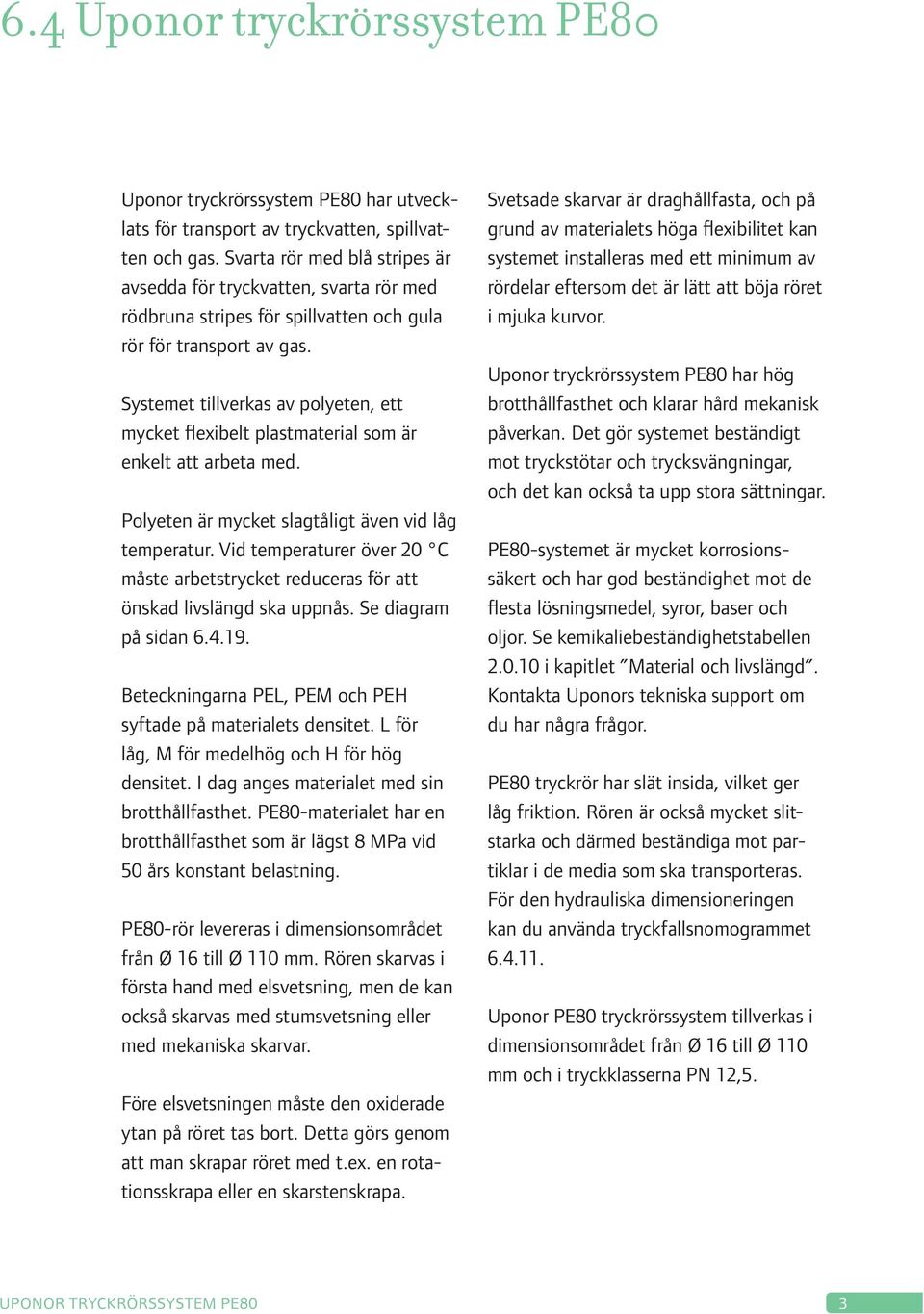 Systemet tillverkas av polyeten, ett mycket flexibelt plastmaterial som är enkelt att arbeta med. Polyeten är mycket slagtåligt även vid låg temperatur.