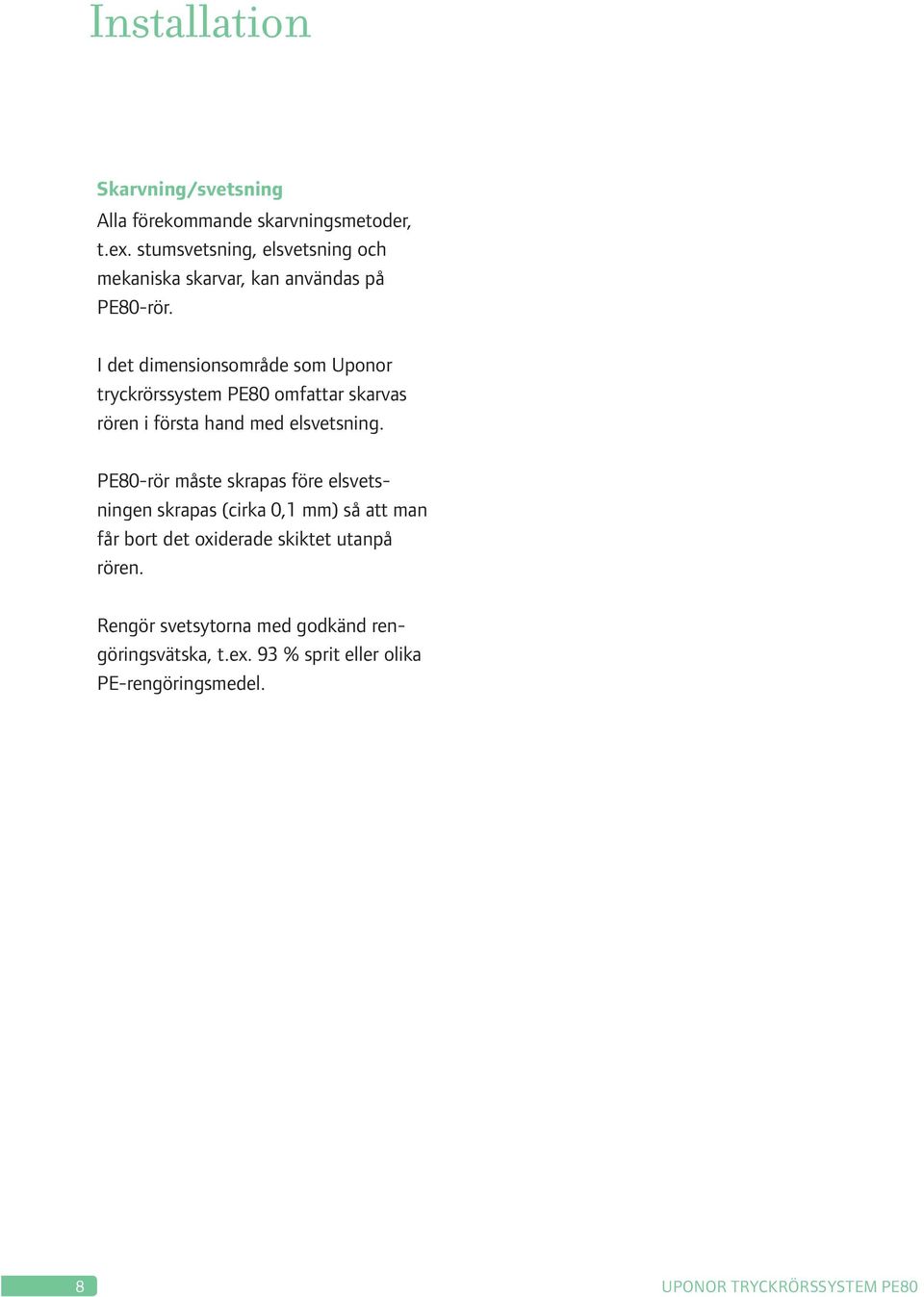 I det dimensionsområde som Uponor tryckrörssystem PE80 omfattar skarvas rören i första hand med elsvetsning.