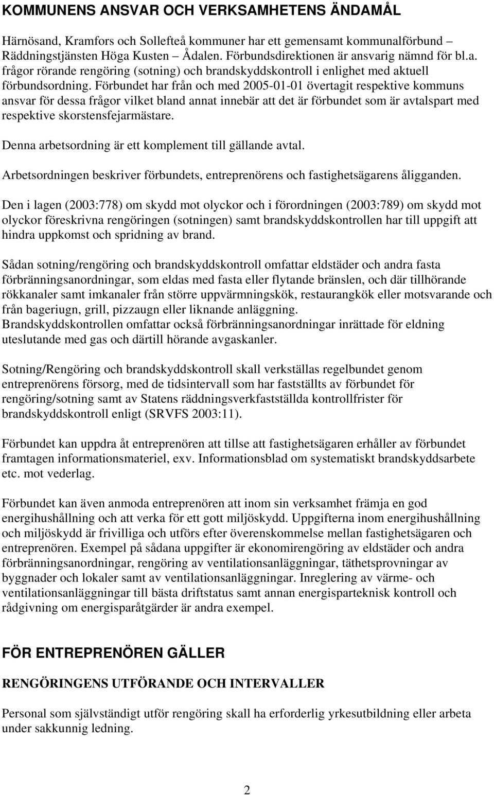 Förbundet har från och med 2005-01-01 övertagit respektive kommuns ansvar för dessa frågor vilket bland annat innebär att det är förbundet som är avtalspart med respektive skorstensfejarmästare.