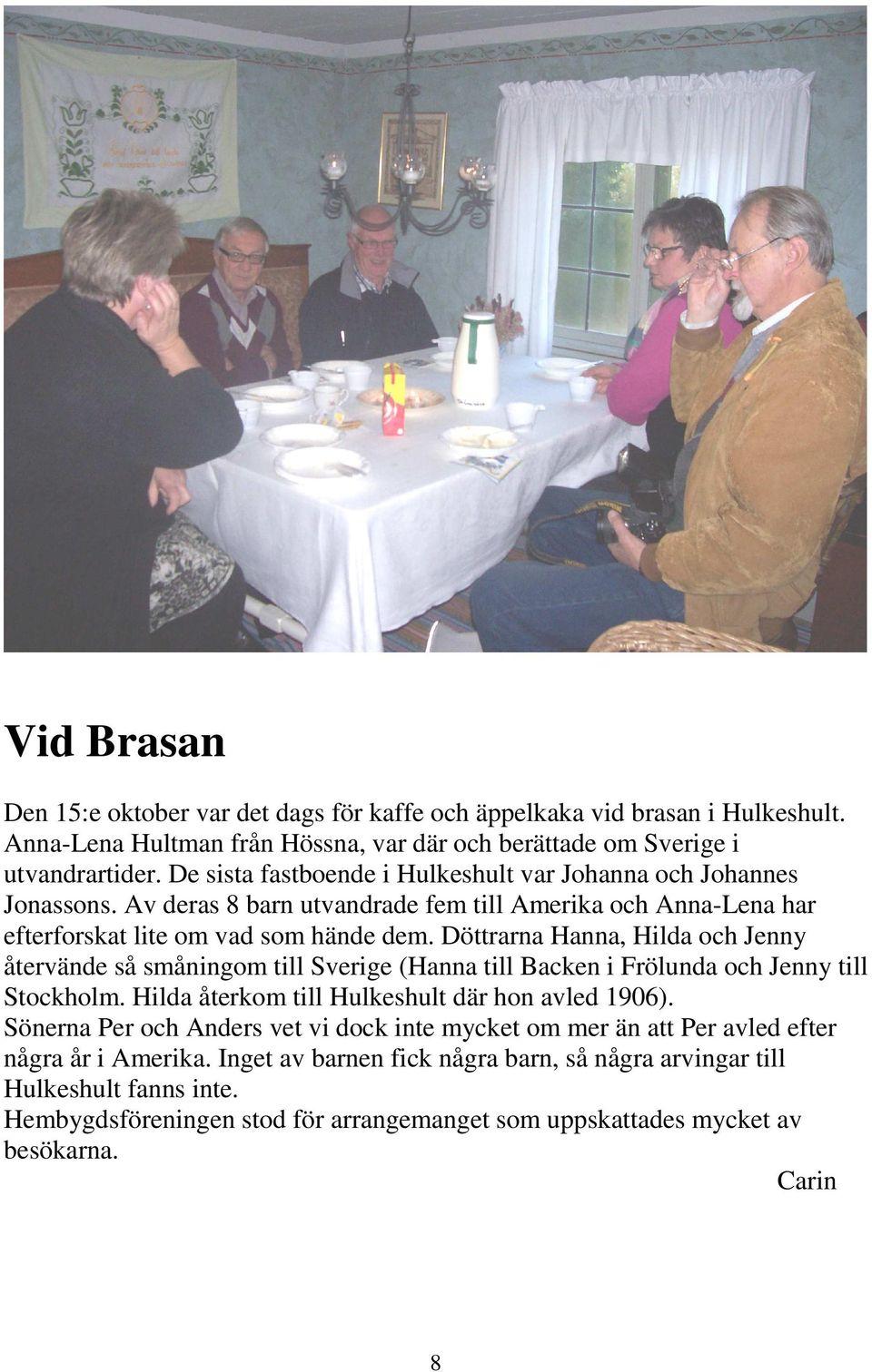 Döttrarna Hanna, Hilda och Jenny återvände så småningom till Sverige (Hanna till Backen i Frölunda och Jenny till Stockholm. Hilda återkom till Hulkeshult där hon avled 1906).