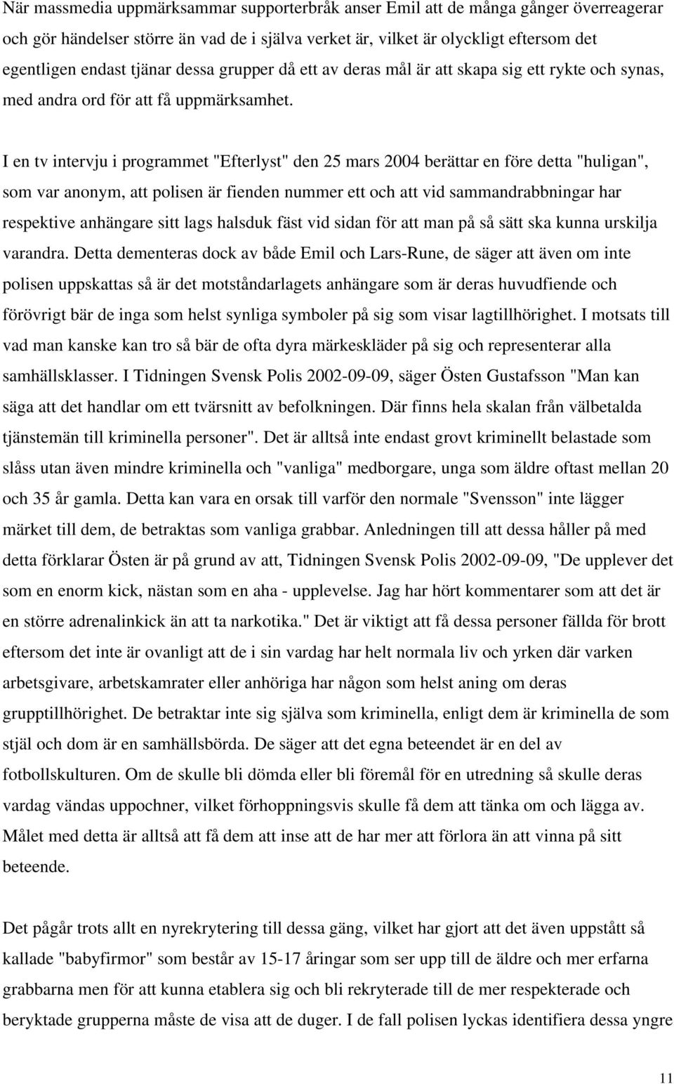 I en tv intervju i programmet "Efterlyst" den 25 mars 2004 berättar en före detta "huligan", som var anonym, att polisen är fienden nummer ett och att vid sammandrabbningar har respektive anhängare