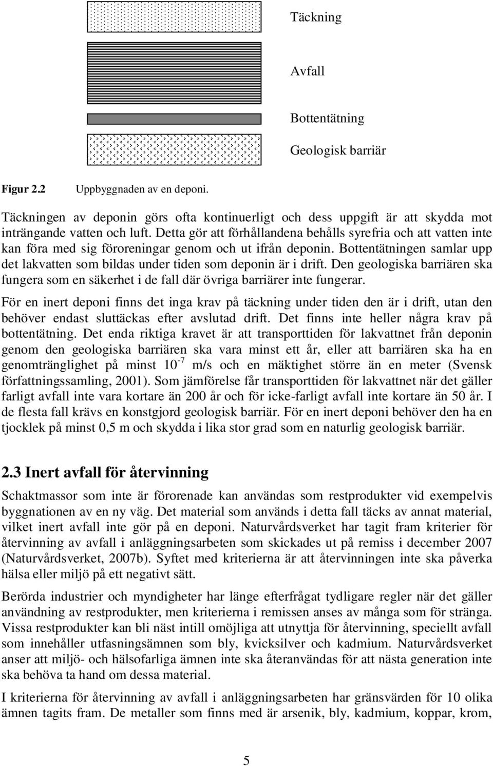 Bottentätningen samlar upp det lakvatten som bildas under tiden som deponin är i drift. Den geologiska barriären ska fungera som en säkerhet i de fall där övriga barriärer inte fungerar.