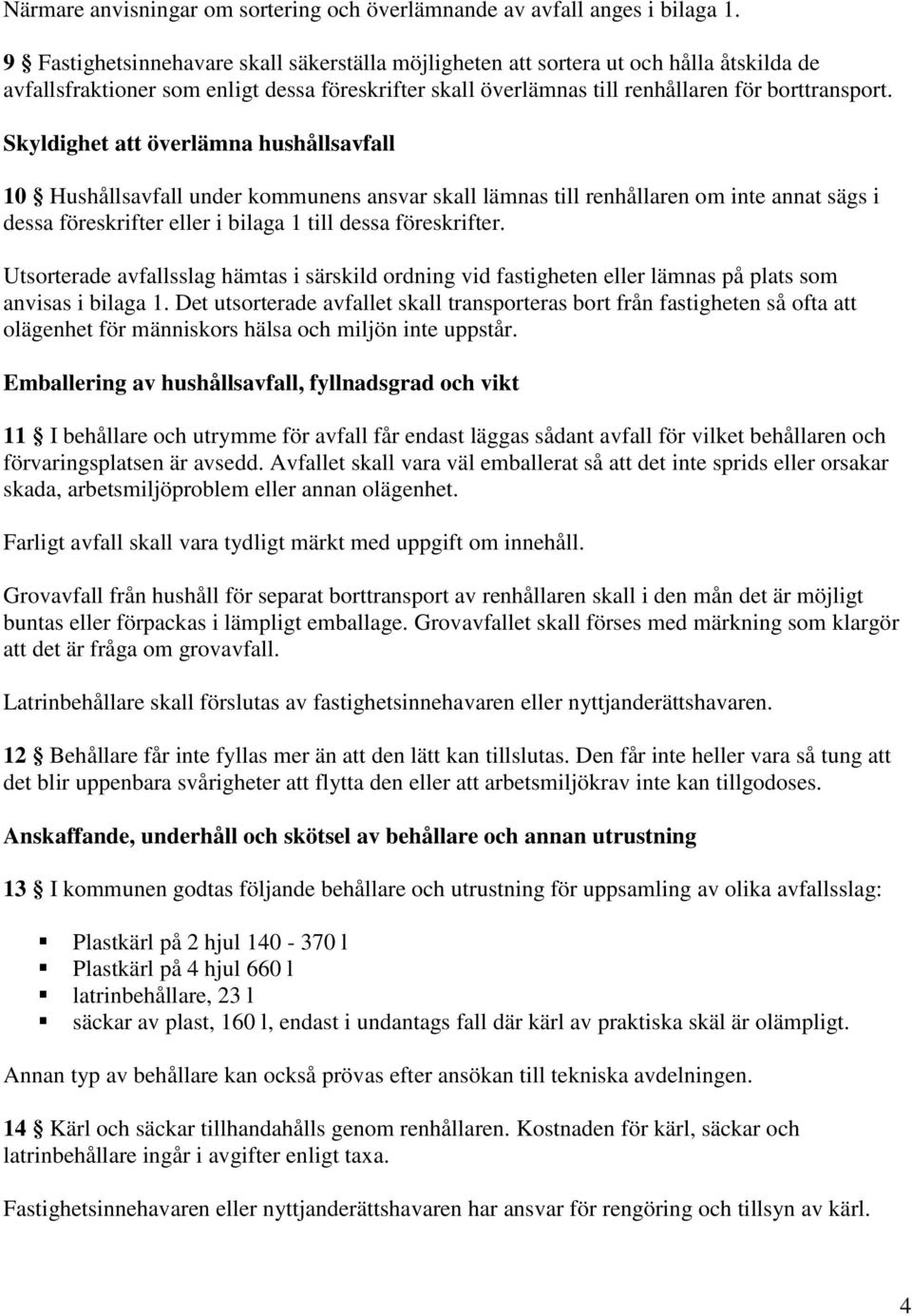 Skyldighet att överlämna hushållsavfall 10 Hushållsavfall under kommunens ansvar skall lämnas till renhållaren om inte annat sägs i dessa föreskrifter eller i bilaga 1 till dessa föreskrifter.