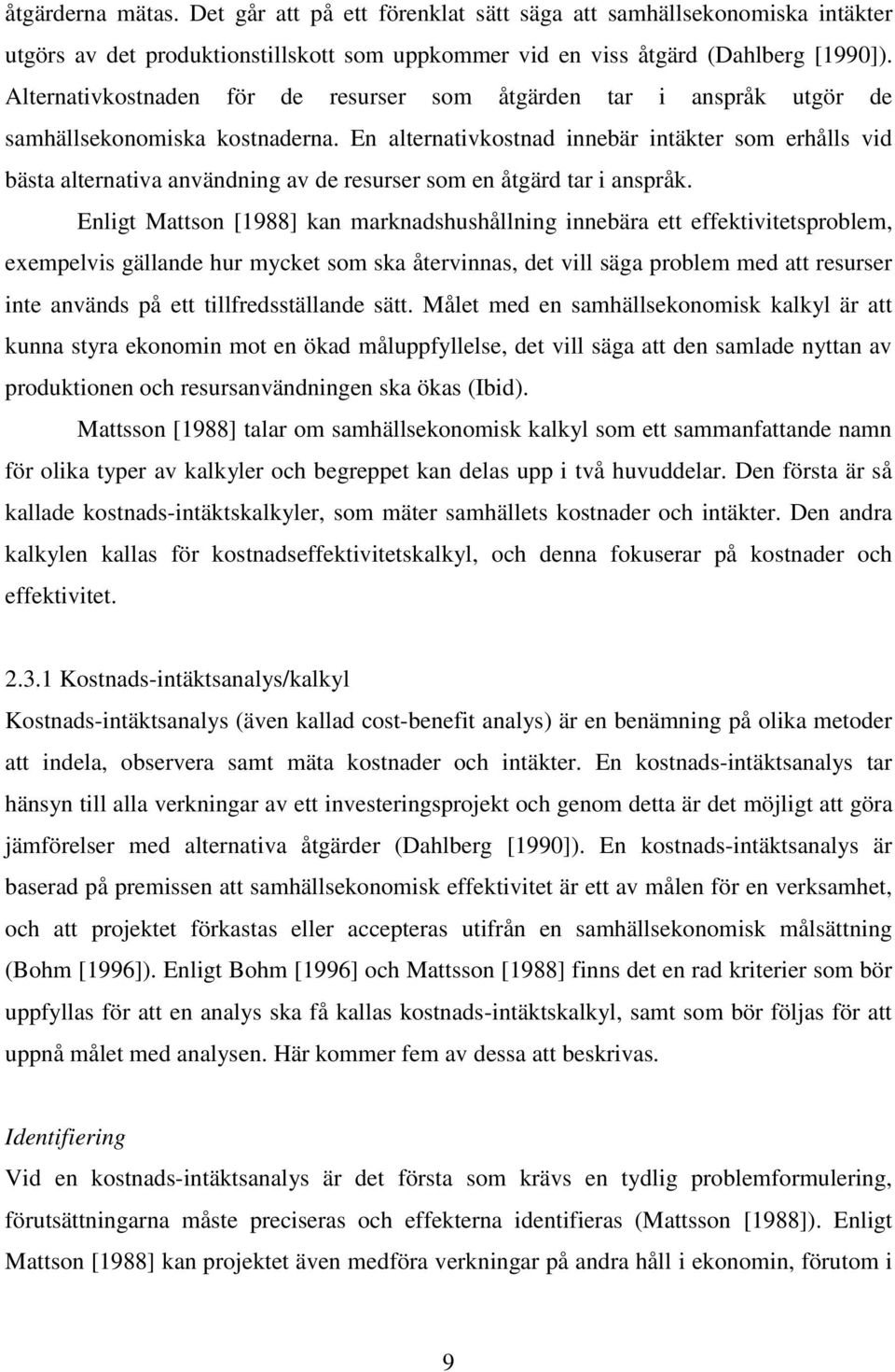 En alternativkostnad innebär intäkter som erhålls vid bästa alternativa användning av de resurser som en åtgärd tar i anspråk.
