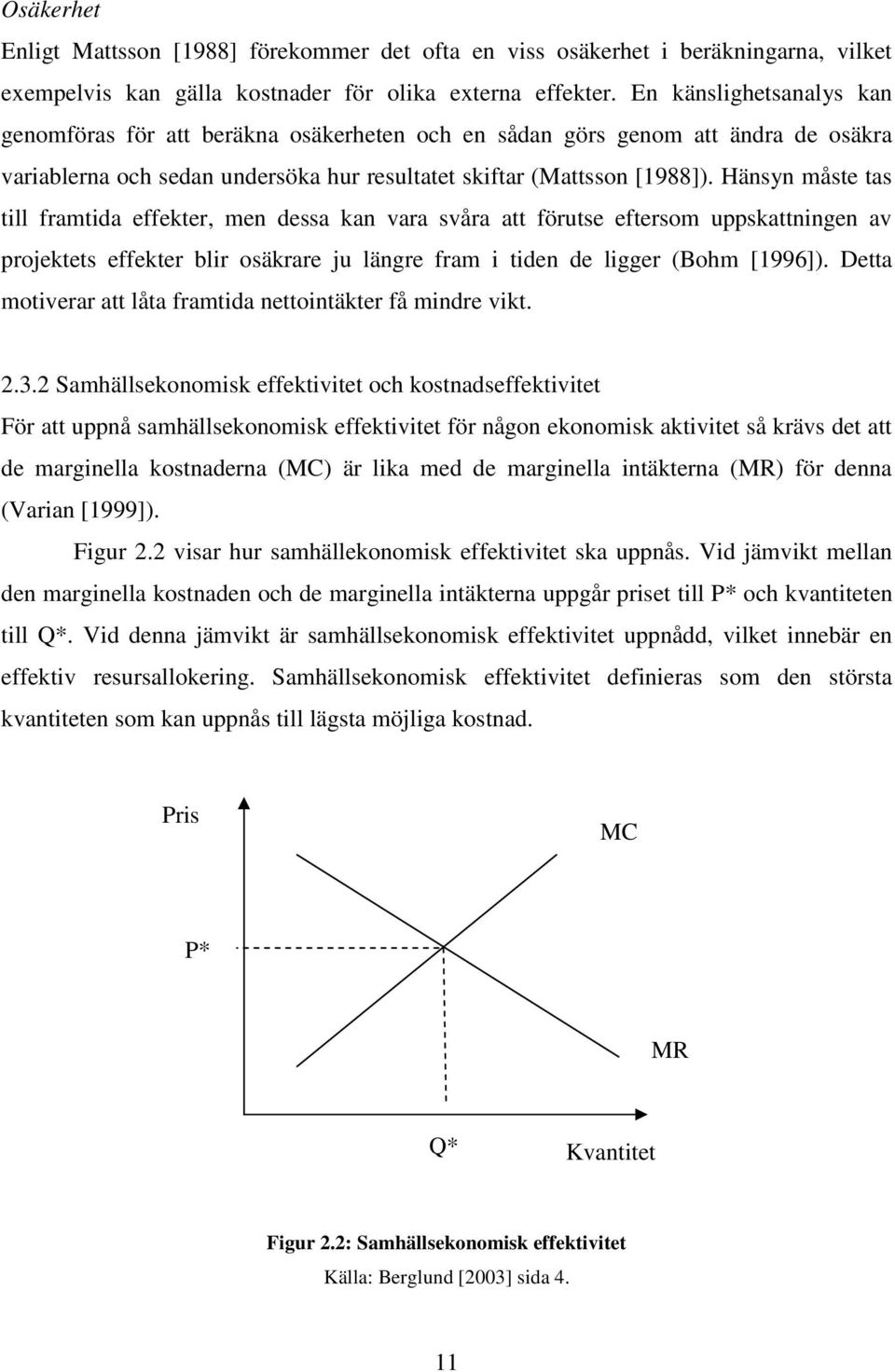 Hänsyn måste tas till framtida effekter, men dessa kan vara svåra att förutse eftersom uppskattningen av projektets effekter blir osäkrare ju längre fram i tiden de ligger (Bohm [1996]).