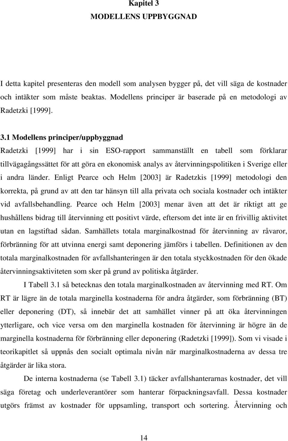 1 Modellens principer/uppbyggnad Radetzki [1999] har i sin ESO-rapport sammanställt en tabell som förklarar tillvägagångssättet för att göra en ekonomisk analys av återvinningspolitiken i Sverige