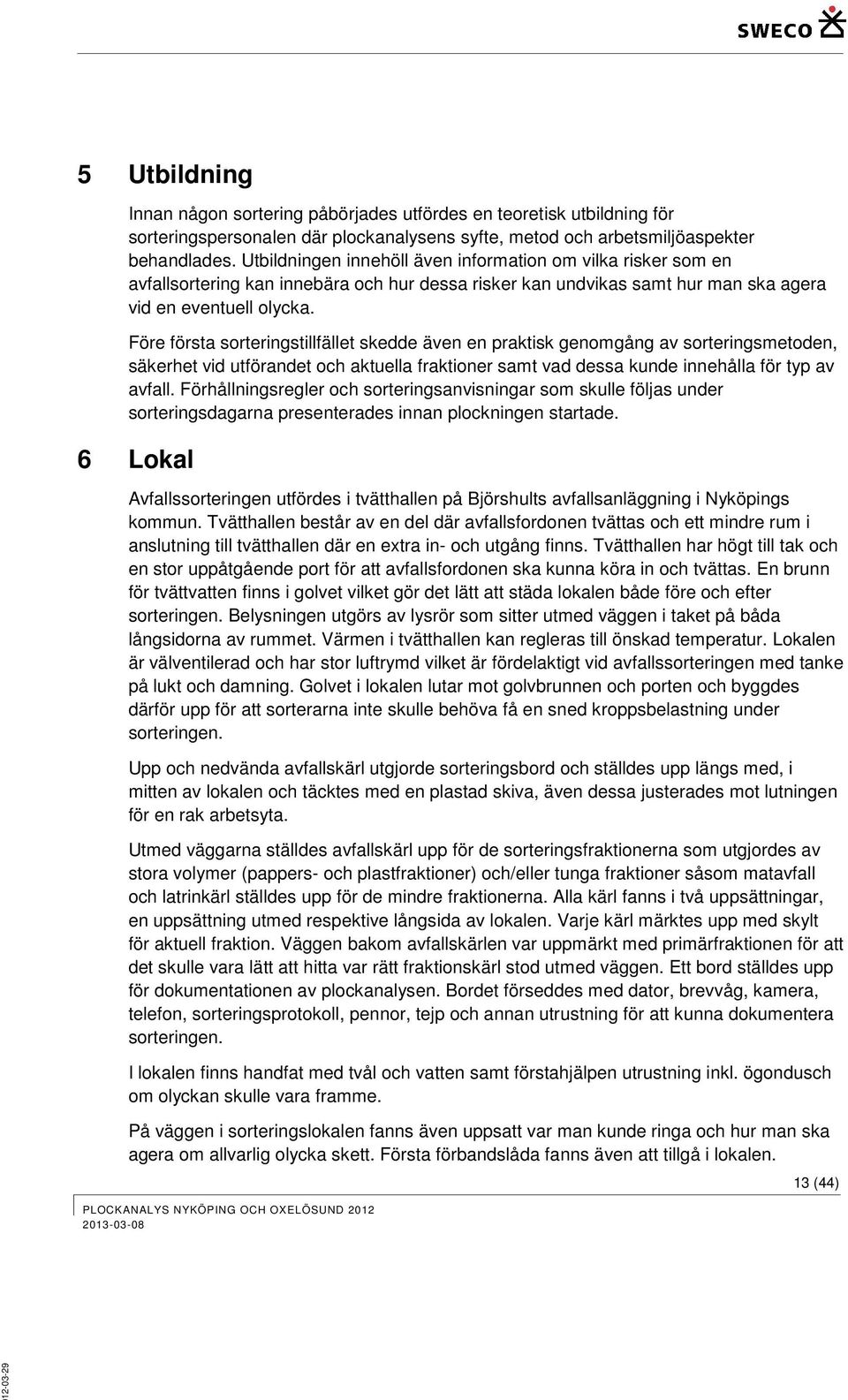 Före första sorteringstillfället skedde även en praktisk genomgång av sorteringsmetoden, säkerhet vid utförandet och aktuella fraktioner samt vad dessa kunde innehålla för typ av avfall.