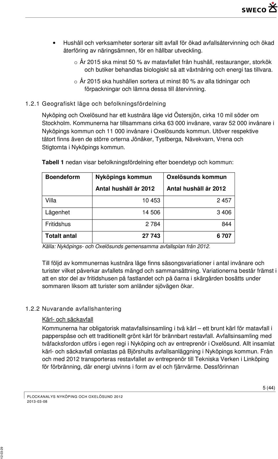 o År 2015 ska hushållen sortera ut minst 80 % av alla tidningar och förpackningar och lämna dessa till återvinning. 1.2.1 Geografiskt läge och befolkningsfördelning Nyköping och Oxelösund har ett kustnära läge vid Östersjön, cirka 10 mil söder om Stockholm.