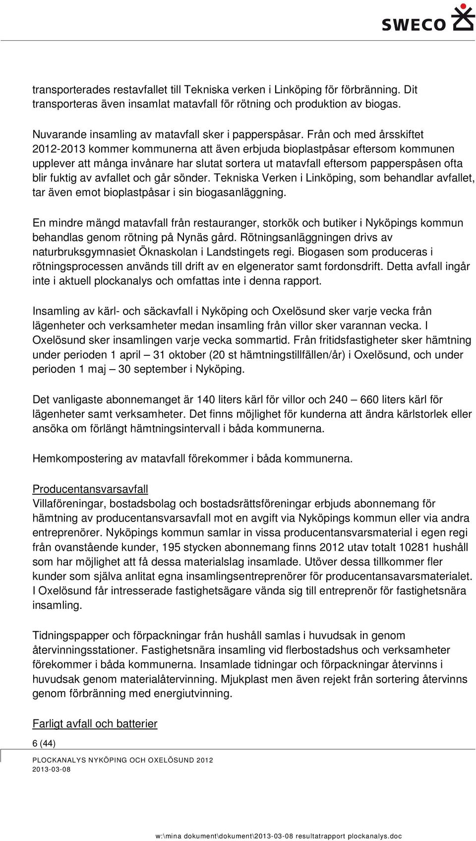Från och med årsskiftet 2012-2013 kommer kommunerna att även erbjuda bioplastpåsar eftersom kommunen upplever att många invånare har slutat sortera ut matavfall eftersom papperspåsen ofta blir fuktig