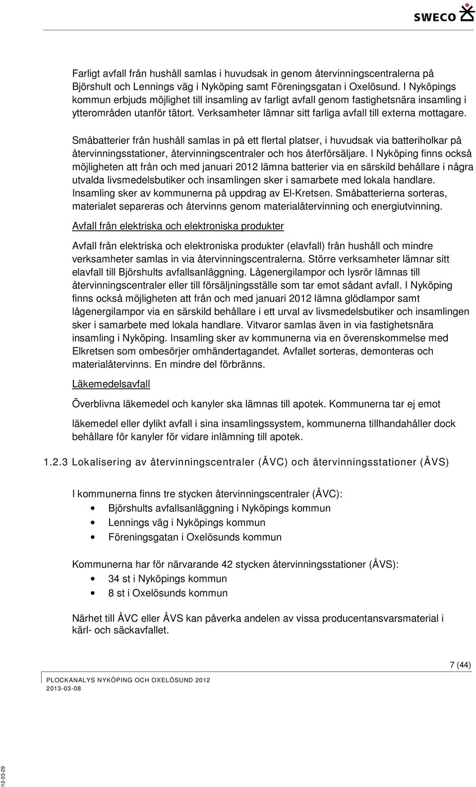 Småbatterier från hushåll samlas in på ett flertal platser, i huvudsak via batteriholkar på återvinningsstationer, återvinningscentraler och hos återförsäljare.