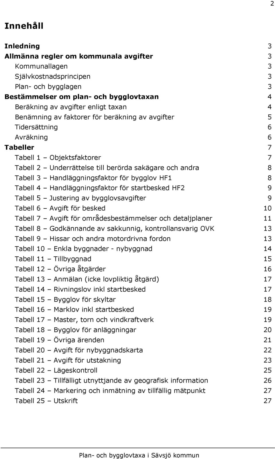 Handläggningsfaktor för bygglov HF1 8 Tabell 4 Handläggningsfaktor för startbesked HF2 9 Tabell 5 Justering av bygglovsavgifter 9 Tabell 6 Avgift för besked 10 Tabell 7 Avgift för områdesbestämmelser